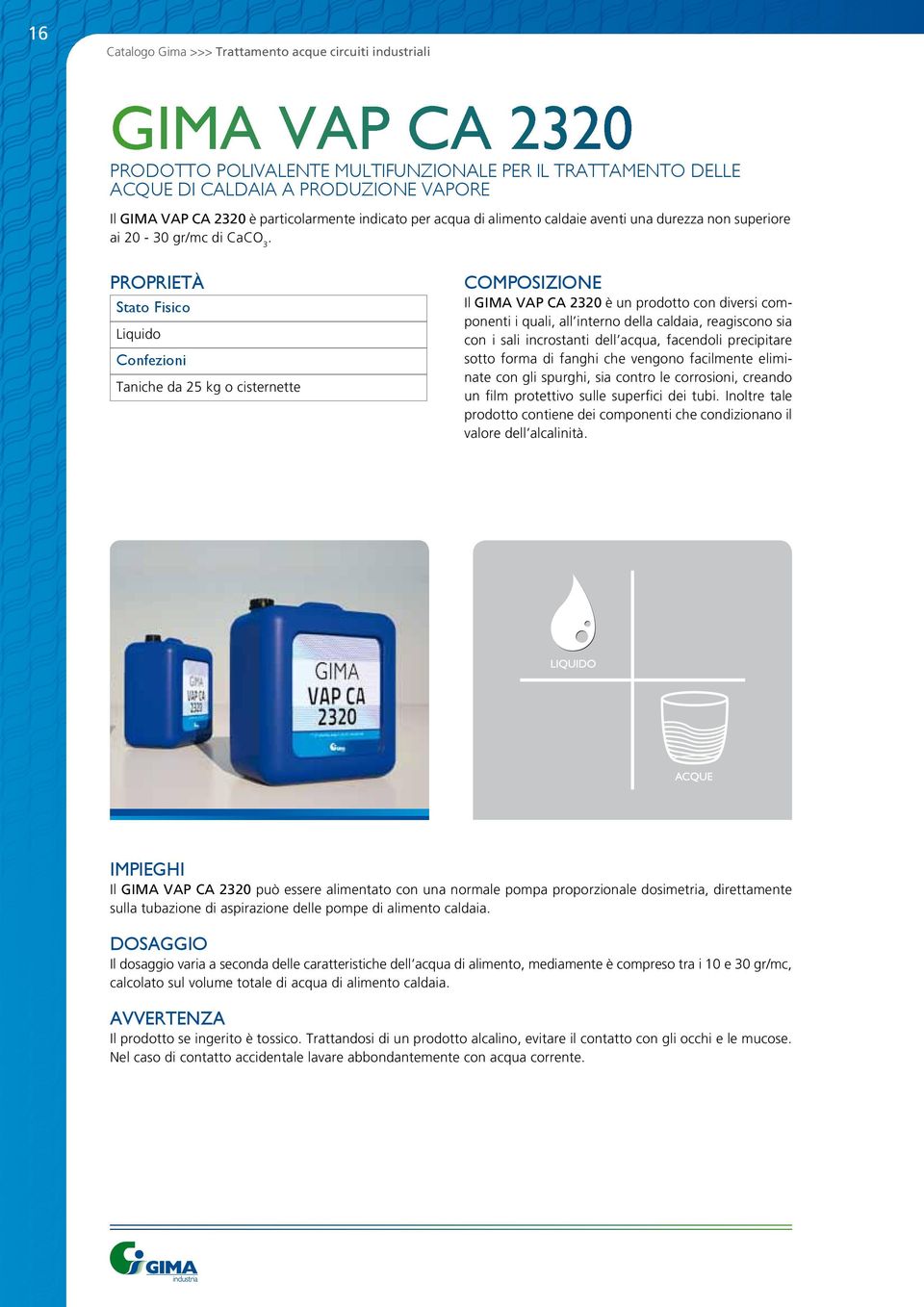 PROPRIETà Liquido Taniche da 25 kg o cisternette COMPOSIZIONE Il GIMA VAP CA 2320 è un prodotto con diversi componenti i quali, all interno della caldaia, reagiscono sia con i sali incrostanti dell