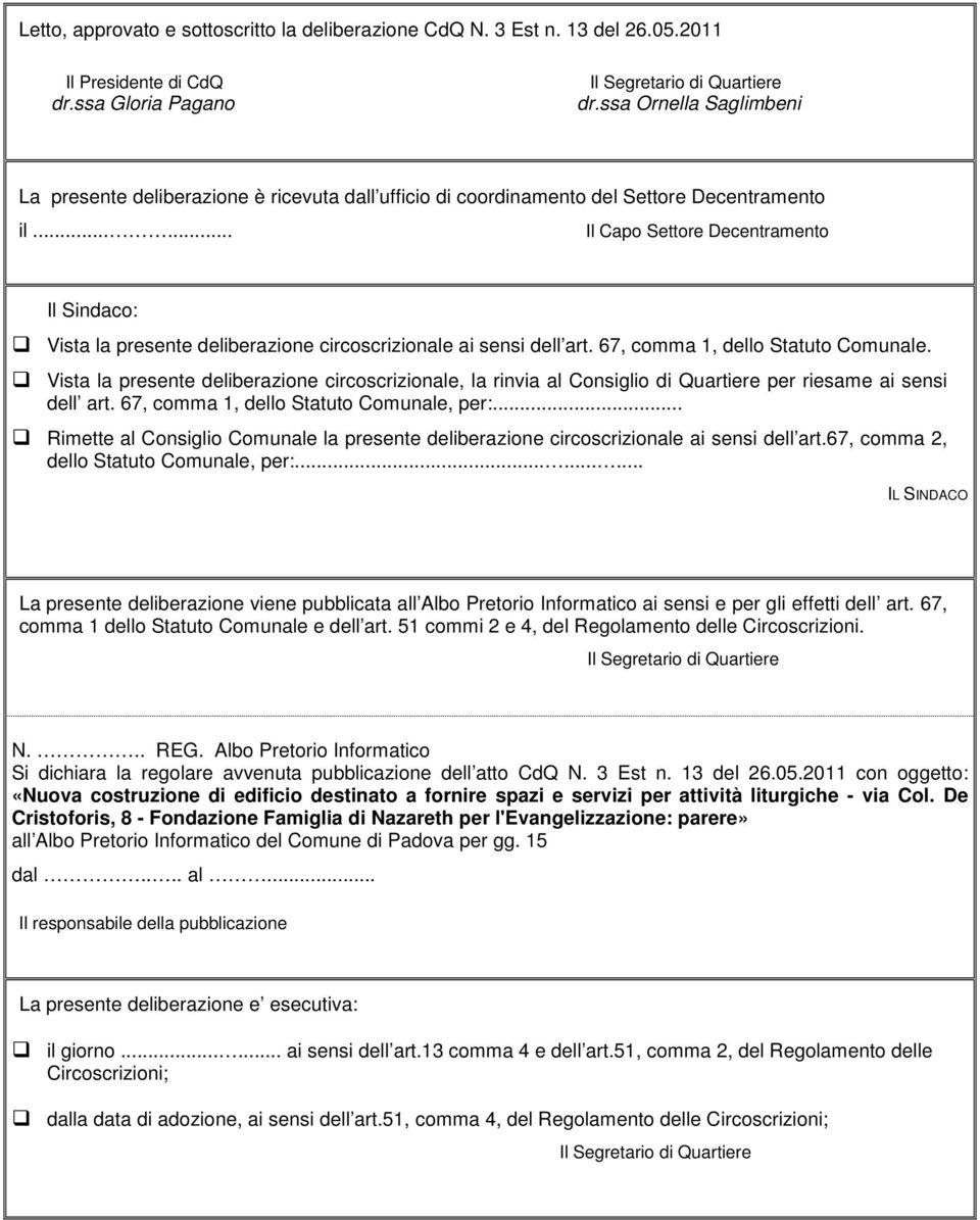 ..... Il Capo Settore Decentramento Il Sindaco: Vista la presente deliberazione circoscrizionale ai sensi dell art. 67, comma 1, dello Statuto Comunale.