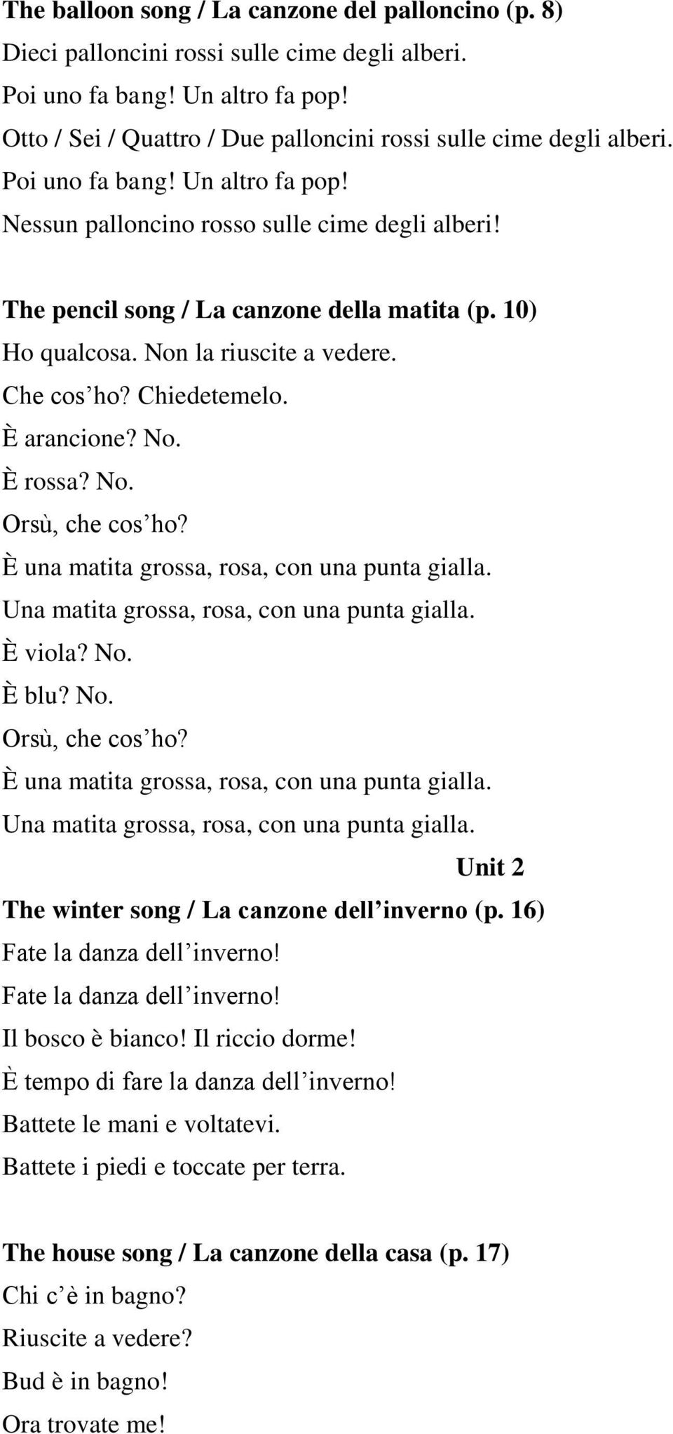 10) Ho qualcosa. Non la riuscite a vedere. Che cos ho? Chiedetemelo. È arancione? No. È rossa? No. Orsù, che cos ho? È una matita grossa, rosa, con una punta gialla.