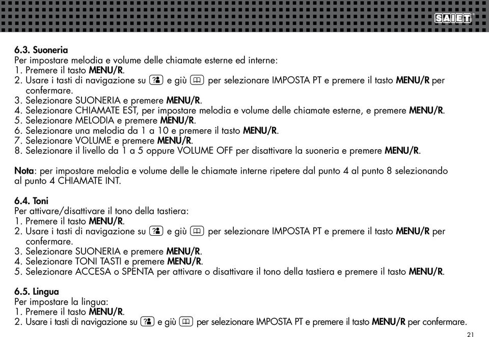 Selezionare una melodia da 1 a 10 e premere il tasto MENU/R. 7. Selezionare VOLUME e premere MENU/R. 8. Selezionare il livello da 1 a 5 oppure VOLUME OFF per disattivare la suoneria e premere MENU/R.