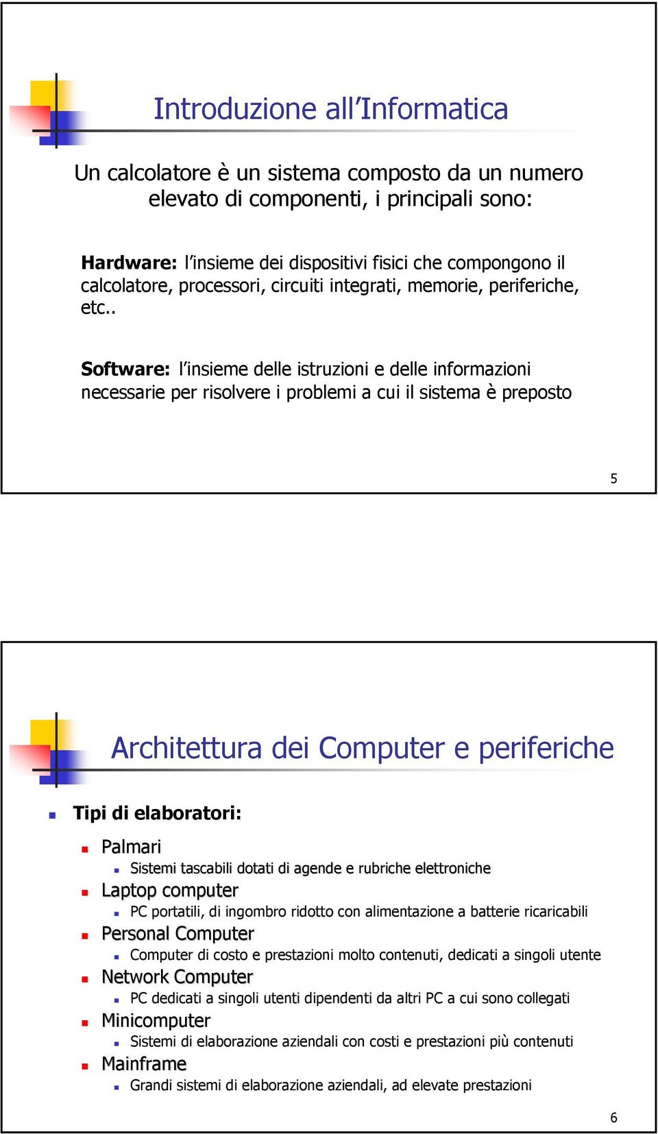. Software: l insieme delle istruzioni e delle informazioni necessarie per risolvere i problemi a cui il sistema è preposto 5 Architettura dei Computer e periferiche Tipi di elaboratori: Palmari