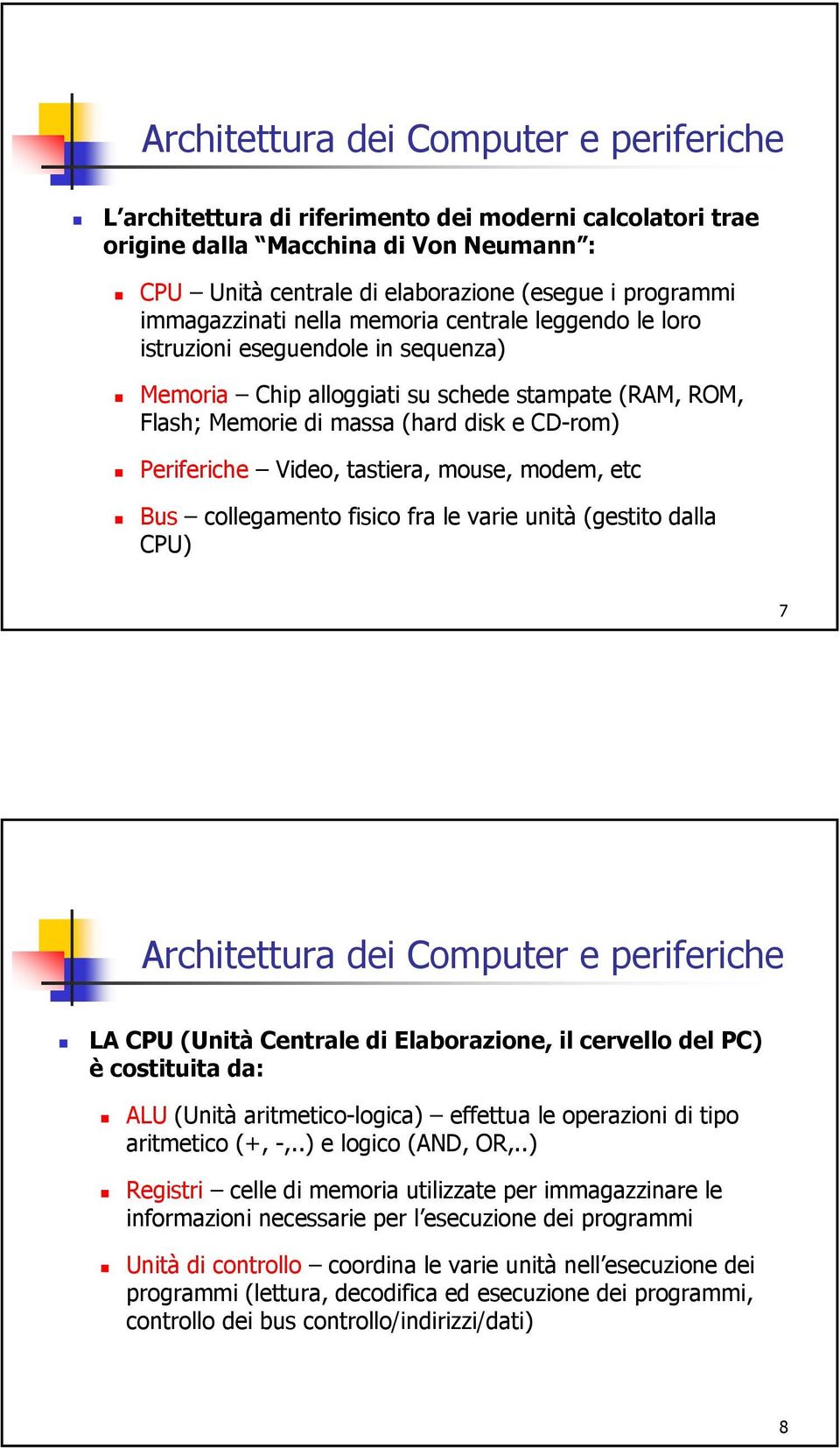 Periferiche Video, tastiera, mouse, modem, etc Bus collegamento fisico fra le varie unità (gestito dalla CPU) 7 Architettura dei Computer e periferiche LA CPU (Unità Centrale di Elaborazione, il