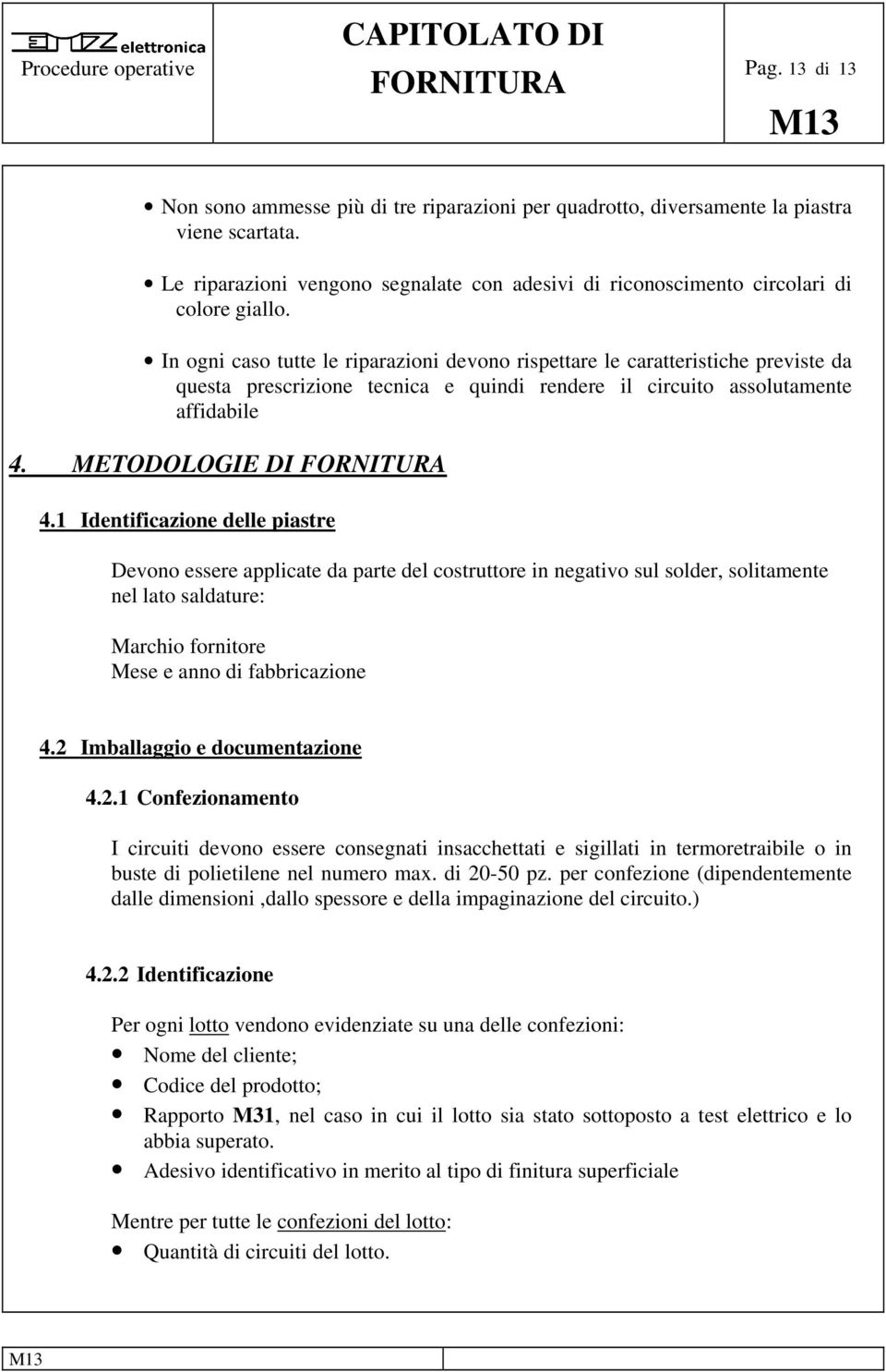 1 Identificazione delle piastre Devono essere applicate da parte del costruttore in negativo sul solder, solitamente nel lato saldature: Marchio fornitore Mese e anno di fabbricazione 4.