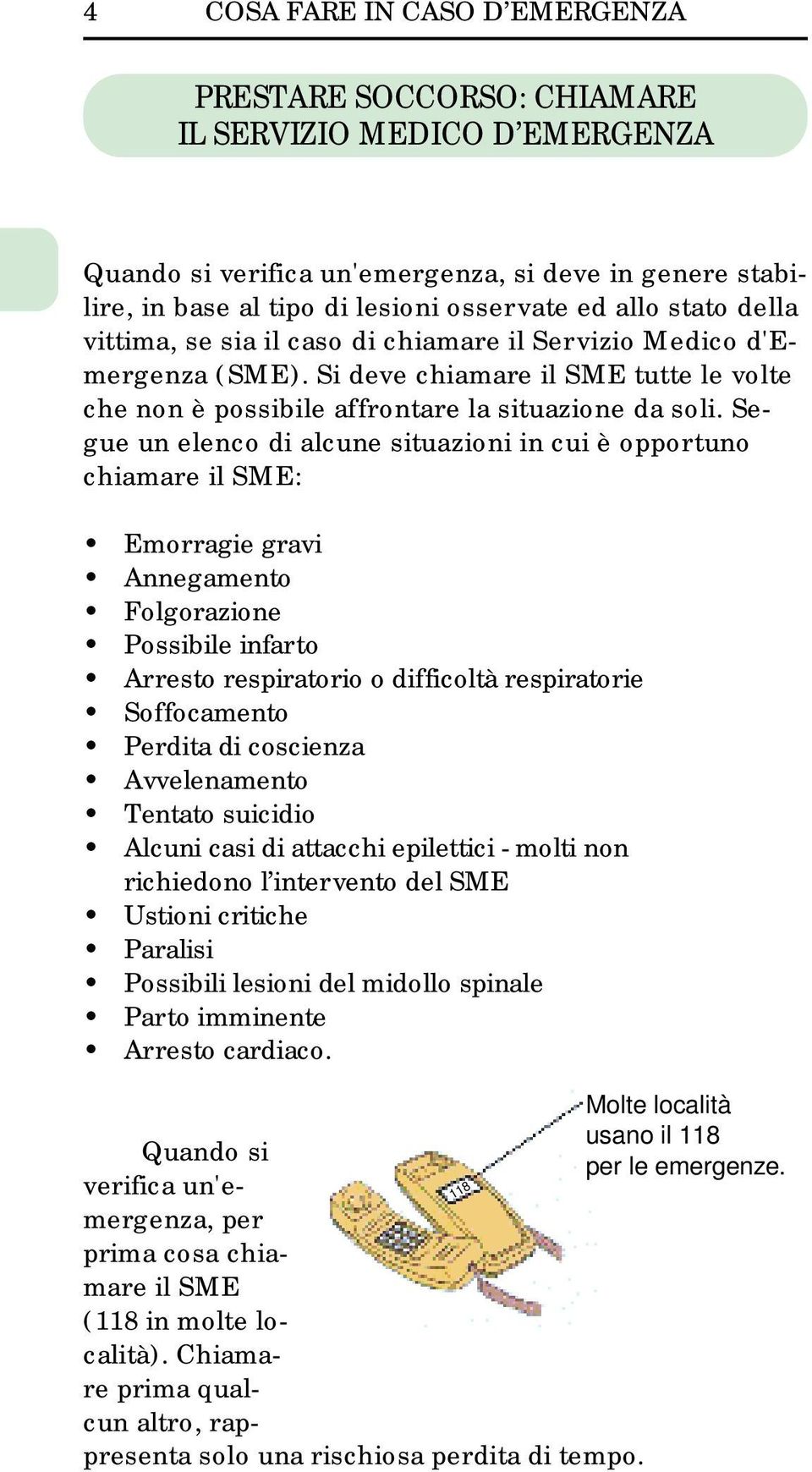 Segue un elenco di alcune situazioni in cui è opportuno chiamare il SME: Emorragie gravi Annegamento Folgorazione Possibile infarto Arresto respiratorio o difficoltà respiratorie Soffocamento Perdita