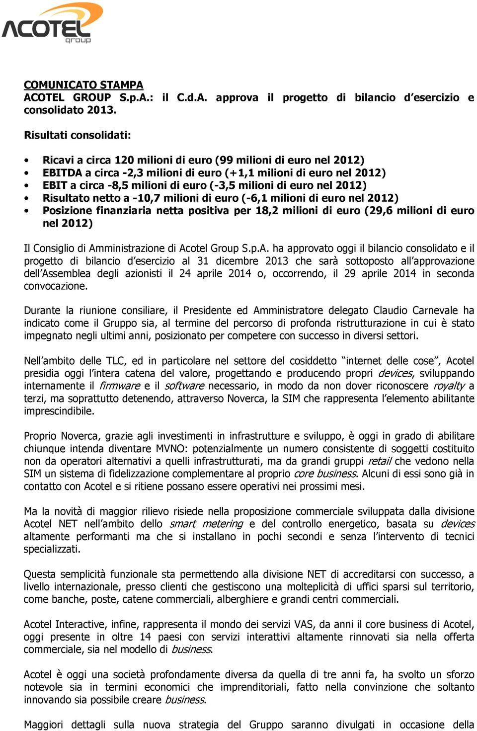 milioni di euro nel 2012) Risultato netto a -10,7 milioni di euro (-6,1 milioni di euro nel 2012) Posizione finanziaria netta positiva per 18,2 milioni di euro (29,6 milioni di euro nel 2012) Il