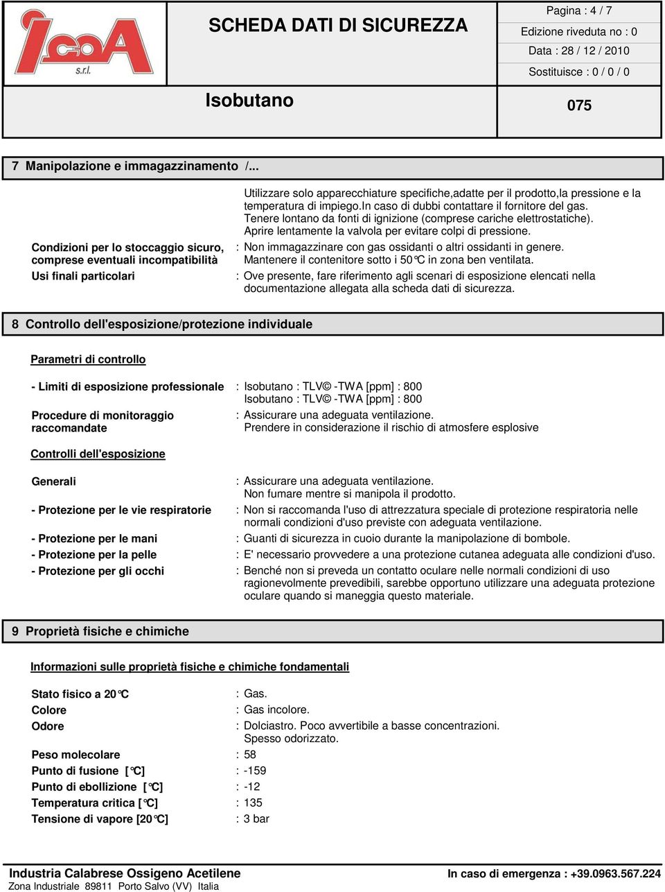 impiego.in caso di dubbi contattare il fornitore del gas. Tenere lontano da fonti di ignizione (comprese cariche elettrostatiche). Aprire lentamente la valvola per evitare colpi di pressione.