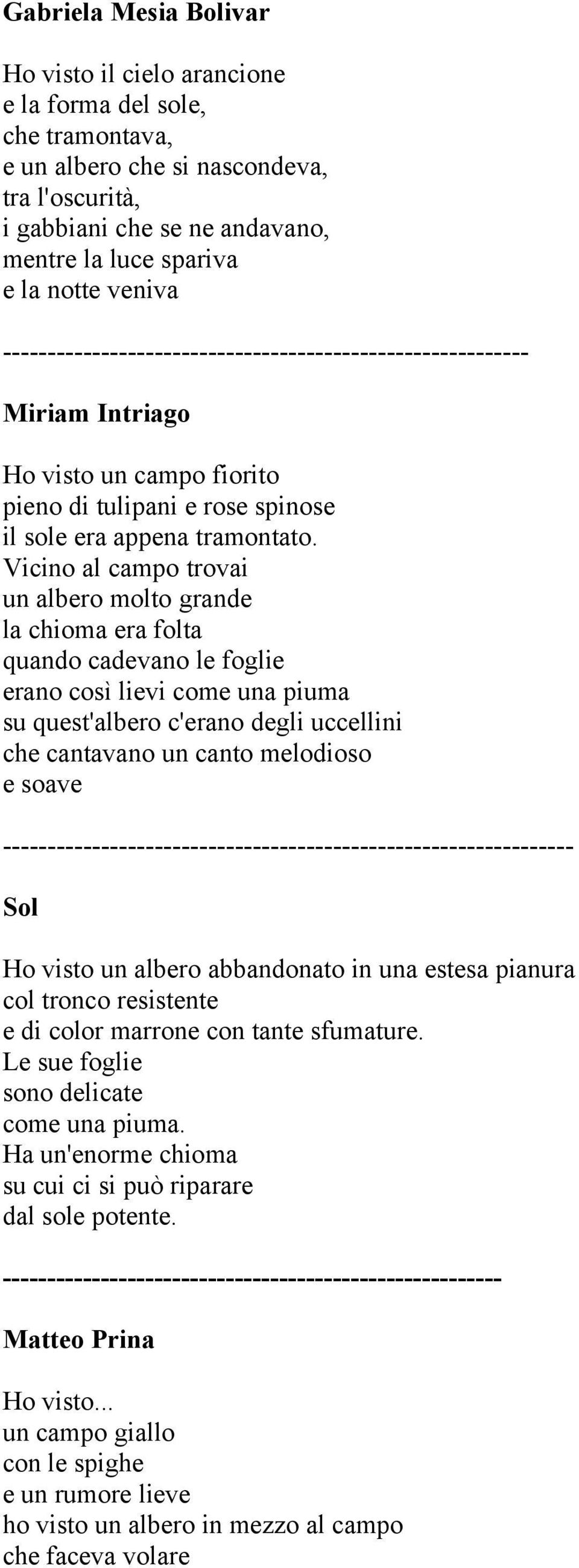 Vicino al campo trovai un albero molto grande la chioma era folta quando cadevano le foglie erano così lievi come una piuma su quest'albero c'erano degli uccellini che cantavano un canto melodioso e