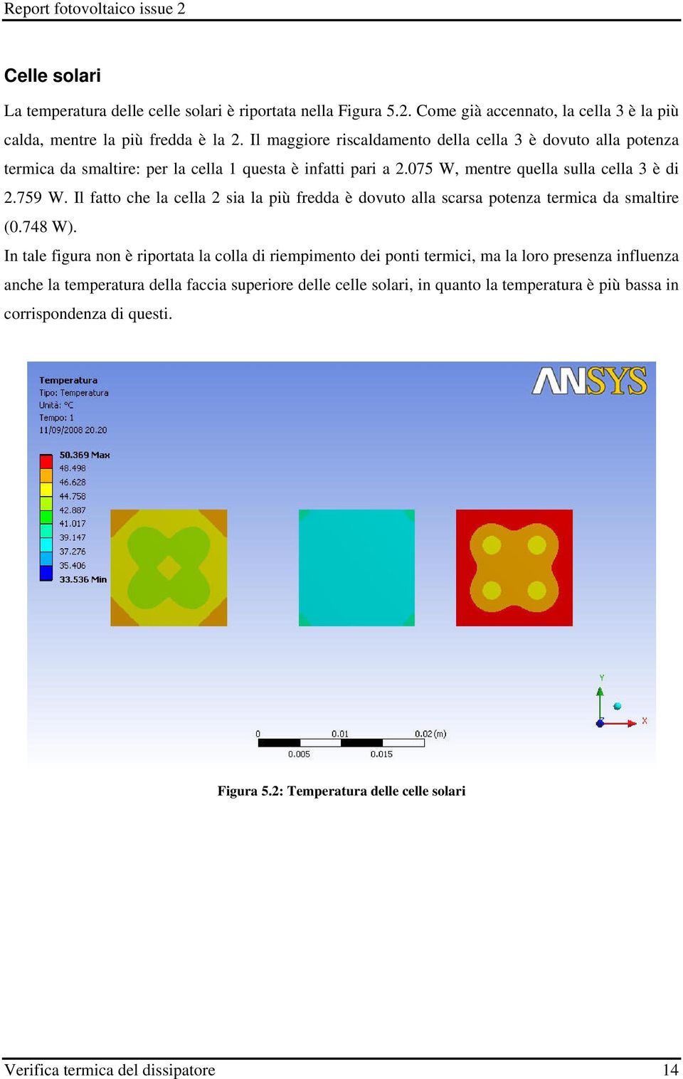 Il fatto che la cella 2 sia la più fredda è dovuto alla scarsa potenza termica da smaltire (0.748 W).