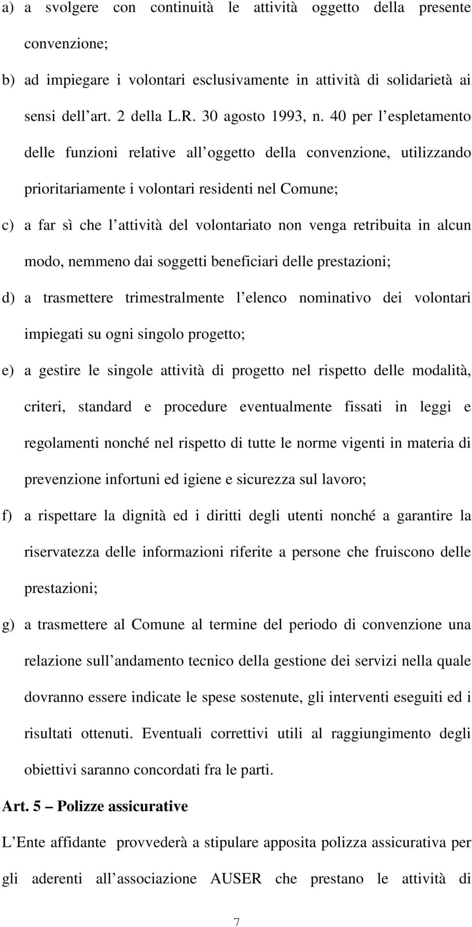 retribuita in alcun modo, nemmeno dai soggetti beneficiari delle prestazioni; d) a trasmettere trimestralmente l elenco nominativo dei volontari impiegati su ogni singolo progetto; e) a gestire le