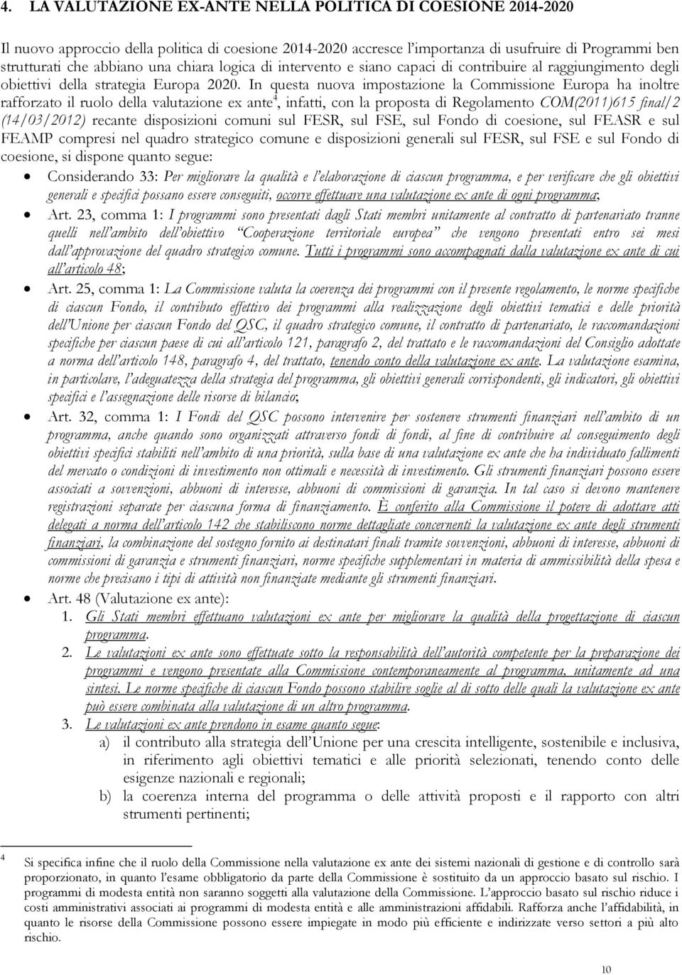 In questa nuova impostazione la Commissione Europa ha inoltre rafforzato il ruolo della valutazione ex ante 4, infatti, con la proposta di Regolamento COM(2011)615 final/2 (14/03/2012) recante