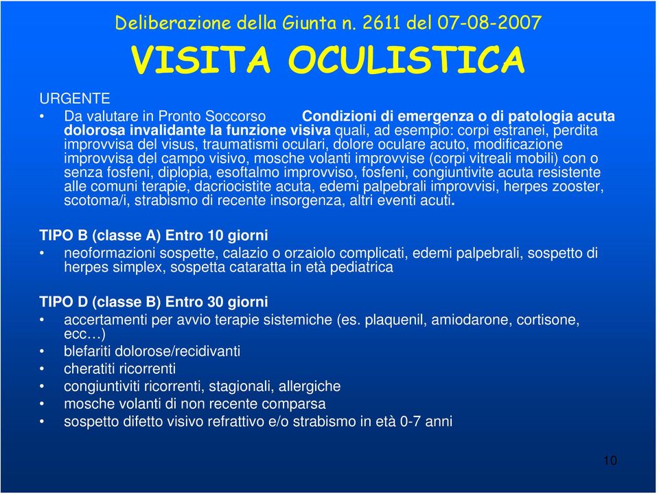 perdita improvvisa del visus, traumatismi oculari, dolore oculare acuto, modificazione improvvisa del campo visivo, mosche volanti improvvise (corpi vitreali mobili) con o senza fosfeni, diplopia,