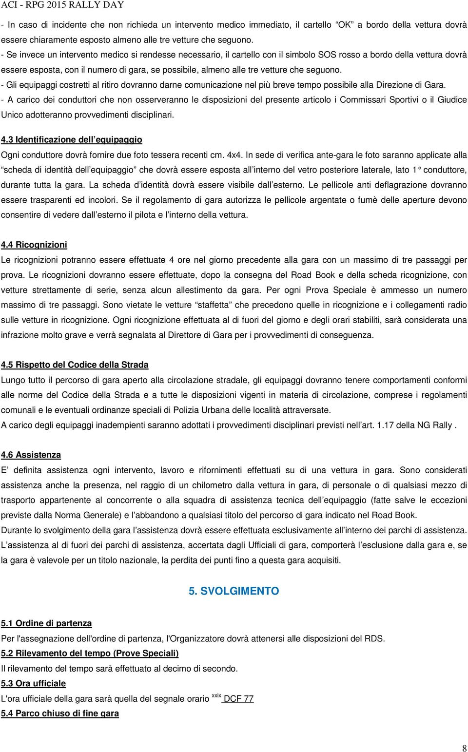 che seguono. - Gli equipaggi costretti al ritiro dovranno darne comunicazione nel più breve tempo possibile alla Direzione di Gara.