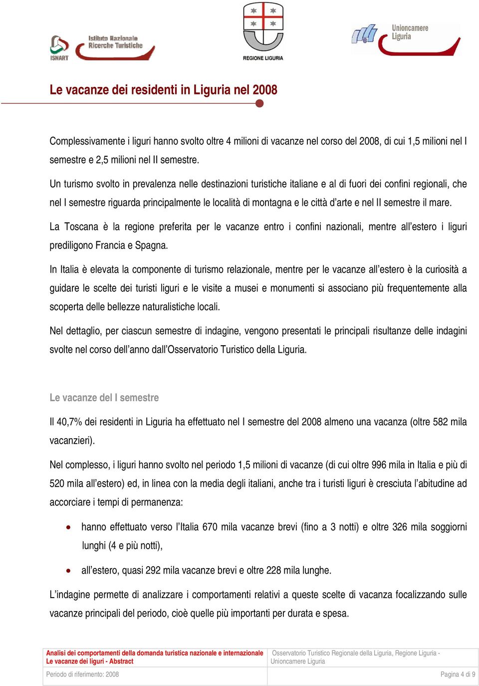 II semestre il mare. La Toscana è la regione preferita per le vacanze entro i confini nazionali, mentre all estero i liguri prediligono Francia e Spagna.