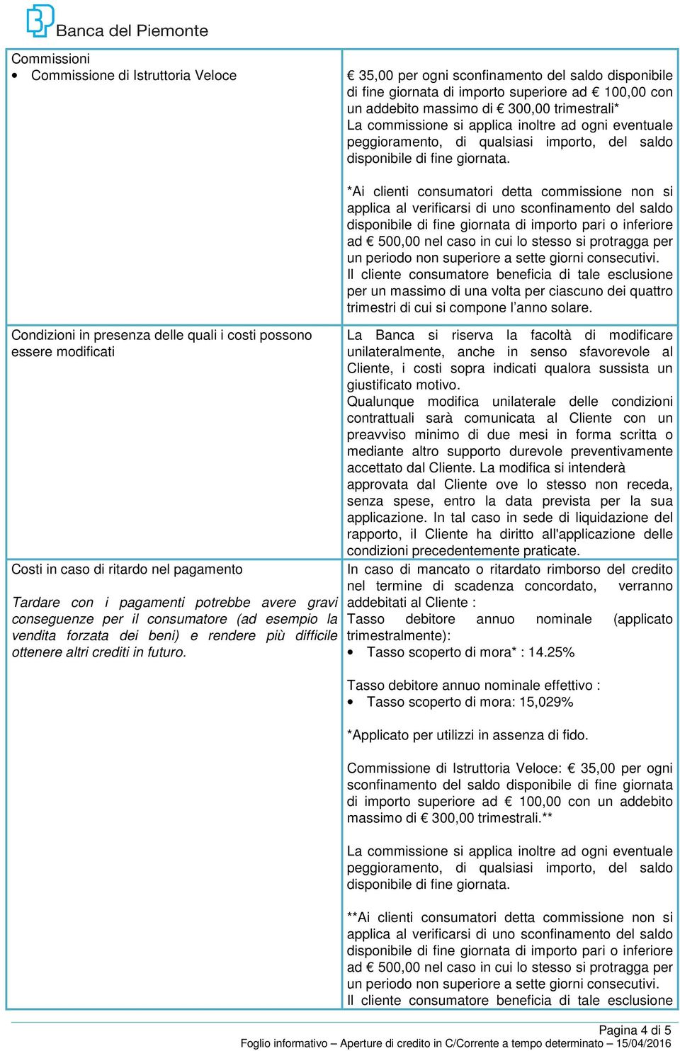 Condizioni in presenza delle quali i costi possono essere modificati Costi in caso di ritardo nel pagamento Tardare con i pagamenti potrebbe avere gravi conseguenze per il consumatore (ad esempio la