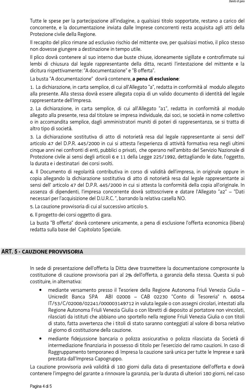 Il plico dovrà contenere al suo interno due buste chiuse, idoneamente sigillate e controfirmate sui lembi di chiusura dal legale rappresentante della ditta, recanti l intestazione del mittente e la