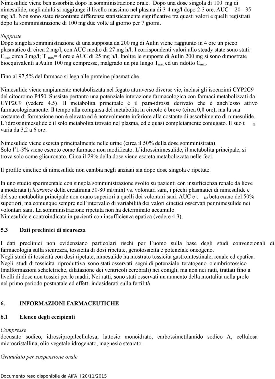 Supposte Dopo singola somministrazione di una supposta da 200 mg di Aulin viene raggiunto in 4 ore un picco plasmatico di circa 2 mg/l, con AUC medio di 27 mg h/l.