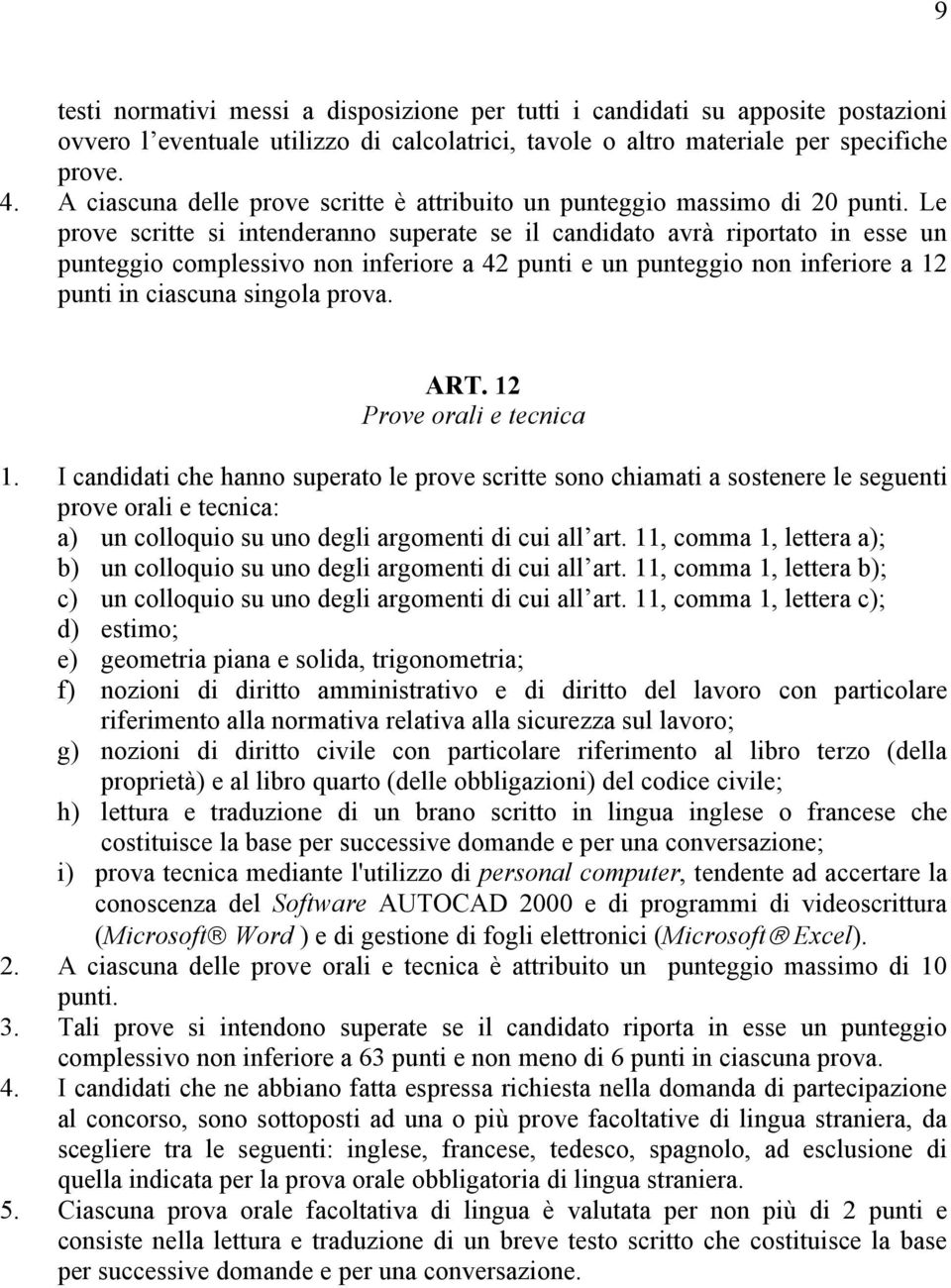 Le prove scritte si intenderanno superate se il candidato avrà riportato in esse un punteggio complessivo non inferiore a 42 punti e un punteggio non inferiore a 12 punti in ciascuna singola prova.