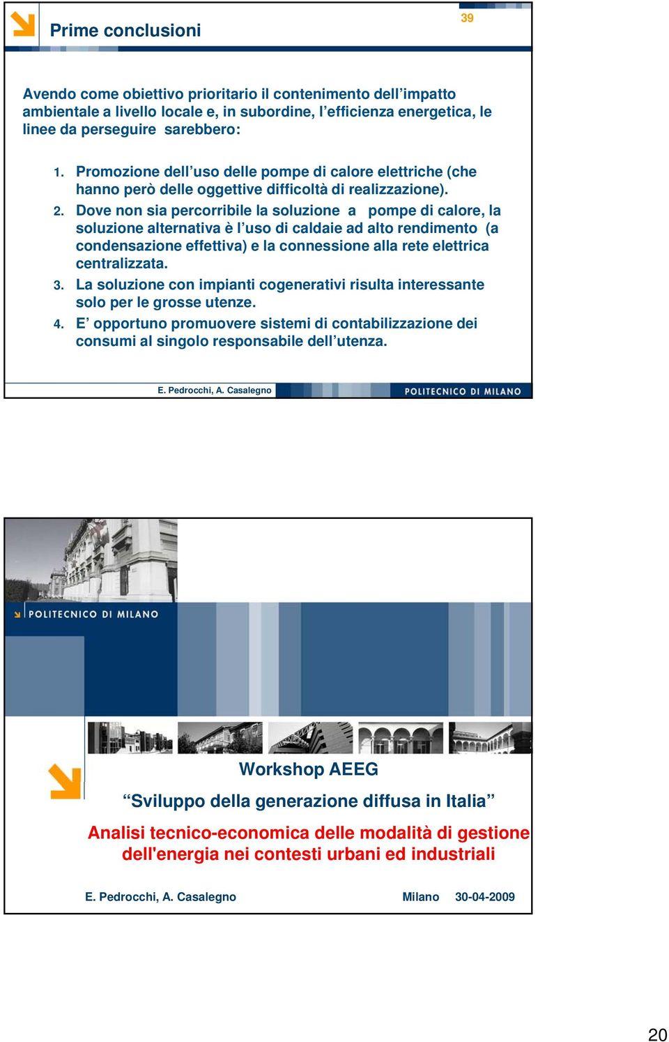 Dove non sia percorribile la soluzione a pompe di calore, la soluzione alternativa è l uso di caldaie ad alto rendimento (a condensazione effettiva) e la connessione alla rete elettrica centralizzata.