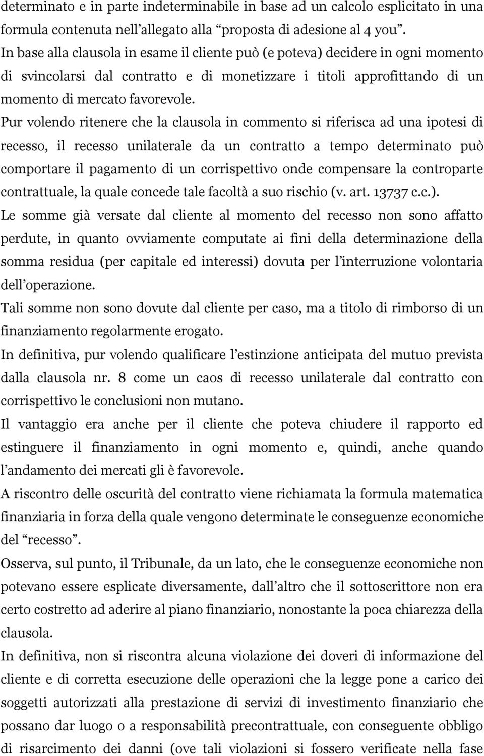 Pur volendo ritenere che la clausola in commento si riferisca ad una ipotesi di recesso, il recesso unilaterale da un contratto a tempo determinato può comportare il pagamento di un corrispettivo