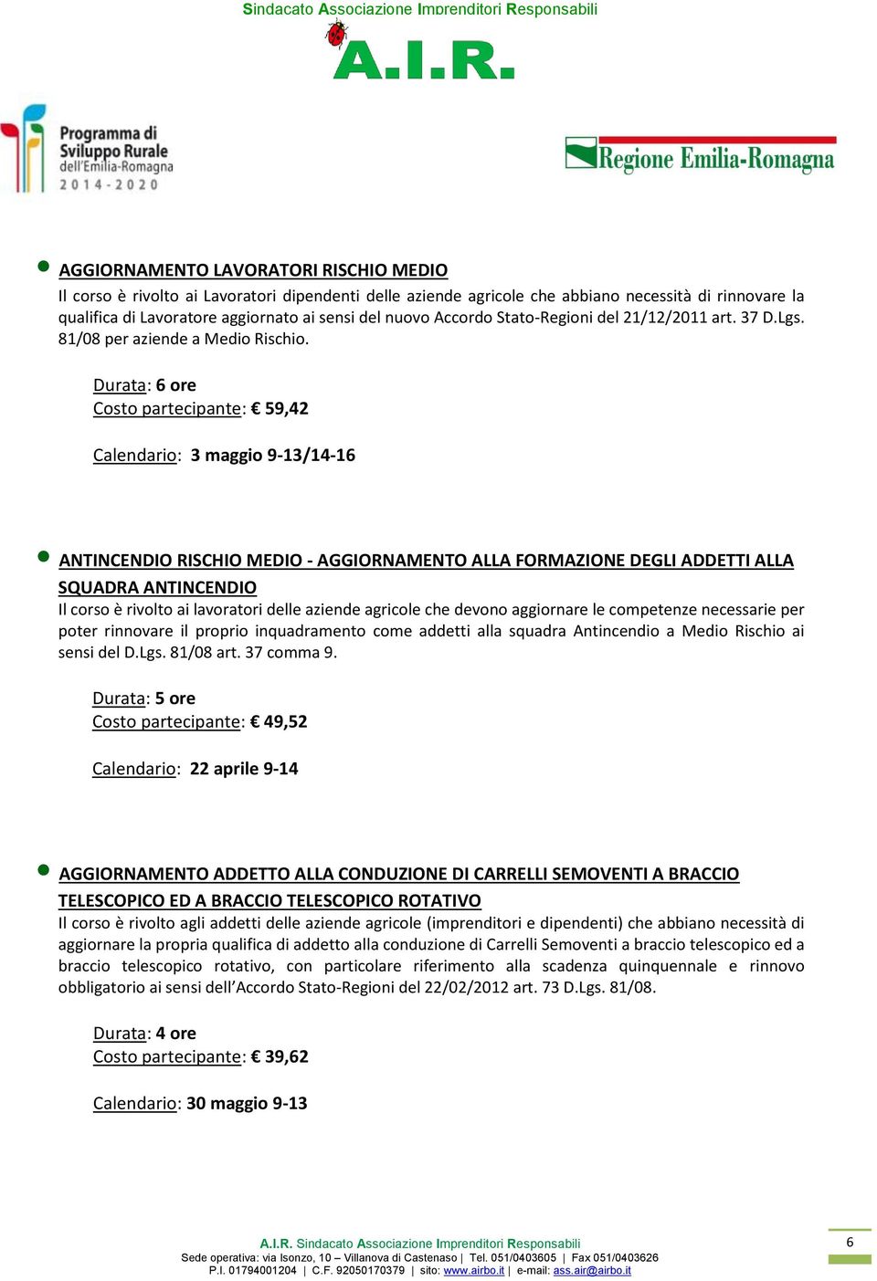 Durata: 6 ore Costo partecipante: 59,42 Calendario: 3 maggio 9-13/14-16 ANTINCENDIO RISCHIO MEDIO - AGGIORNAMENTO ALLA FORMAZIONE DEGLI ADDETTI ALLA SQUADRA ANTINCENDIO Il corso è rivolto ai