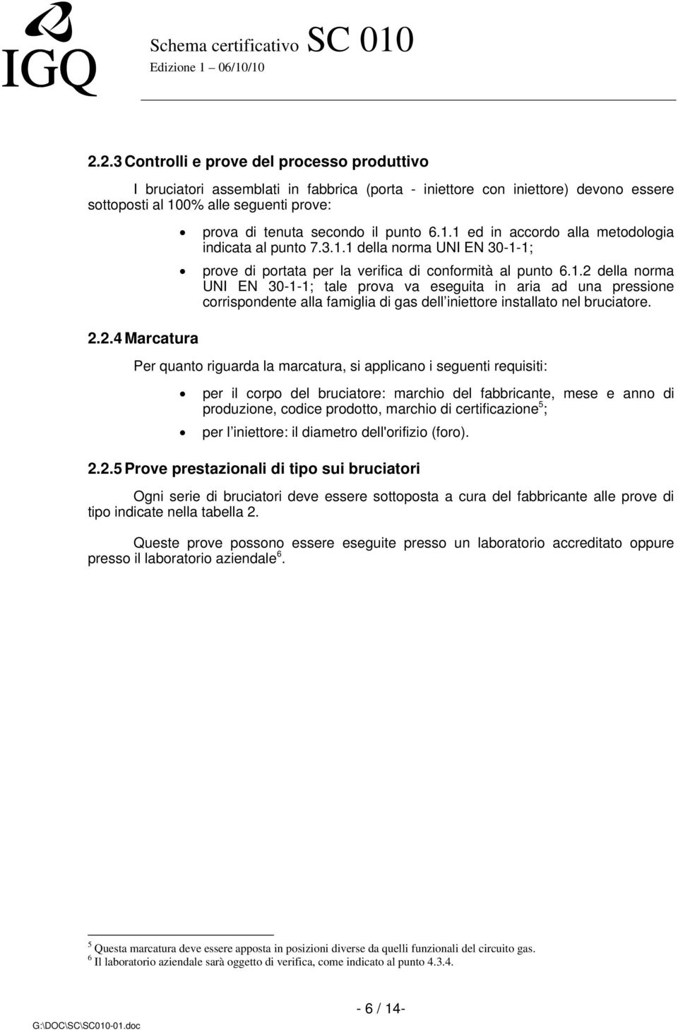 Per quanto riguarda la marcatura, si applicano i seguenti requisiti: per il corpo del bruciatore: marchio del fabbricante, mese e anno di produzione, codice prodotto, marchio di certificazione 5 ;