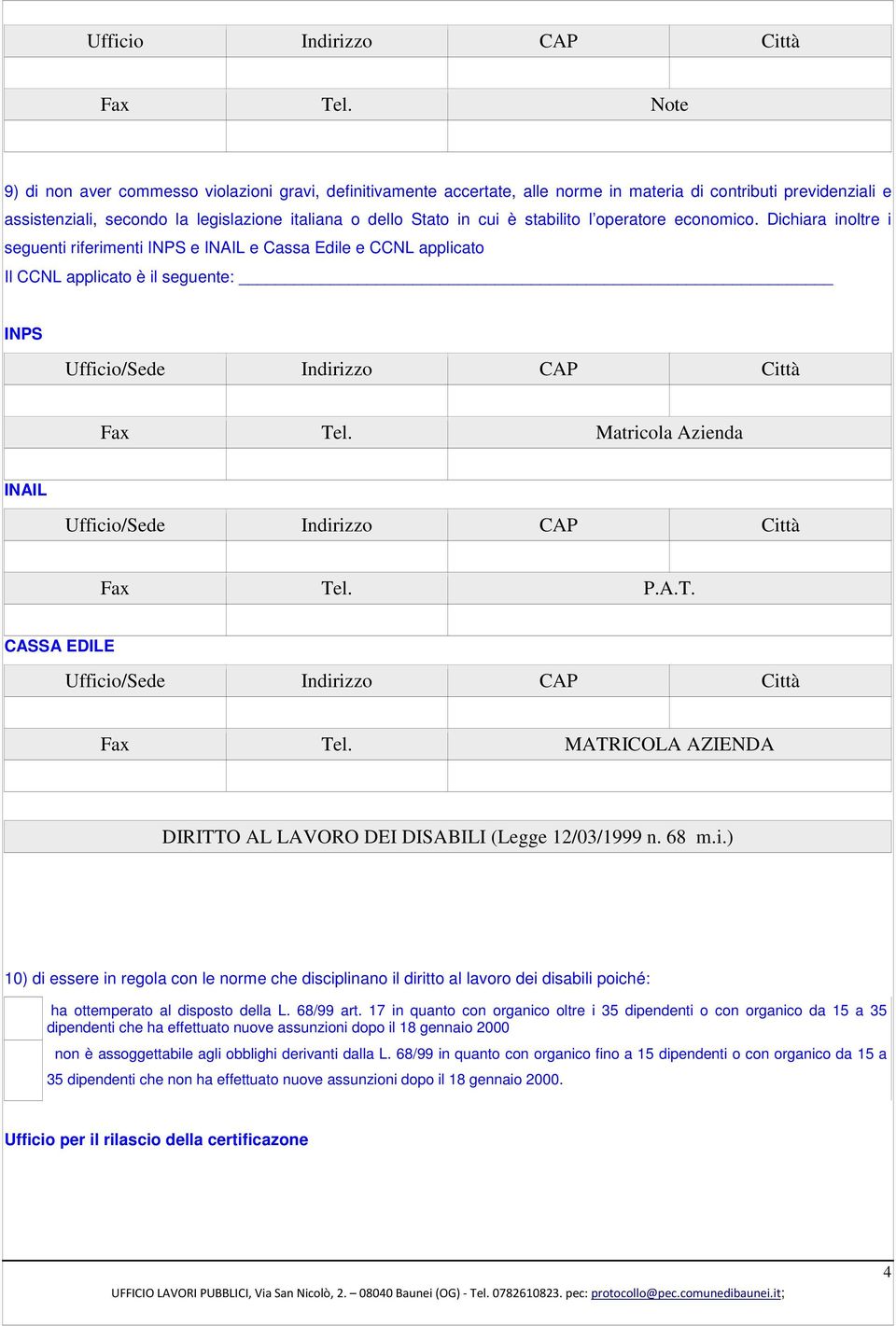 stabilito l operatore economico. Dichiara inoltre i seguenti riferimenti INPS e INAIL e Cassa Edile e CCNL applicato Il CCNL applicato è il seguente: INPS Ufficio/Sede Indirizzo CAP Città Fax Tel.