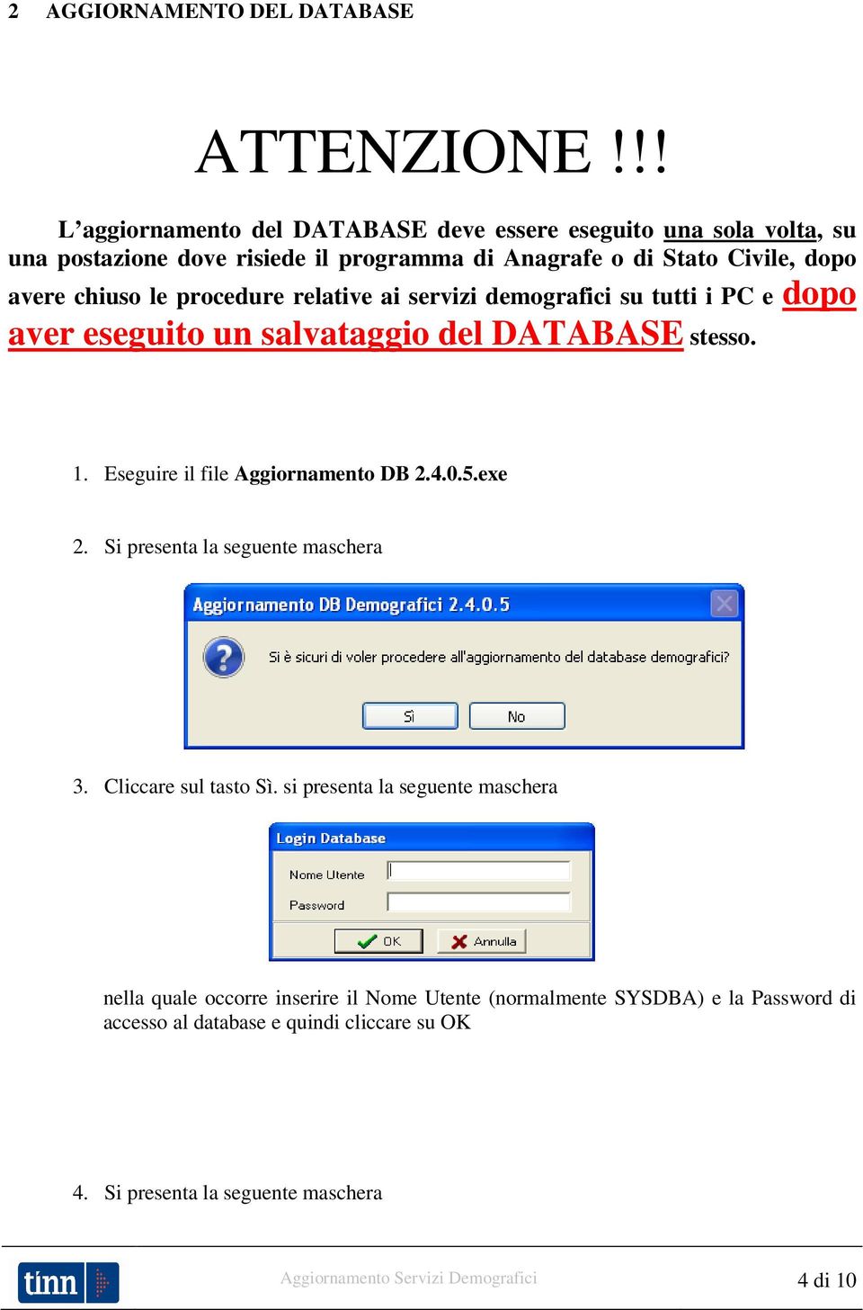 procedure relative ai servizi demografici su tutti i PC e dopo aver eseguito un salvataggio del DATABASE stesso. 1. Eseguire il file Aggiornamento DB 2.4.0.5.exe 2.