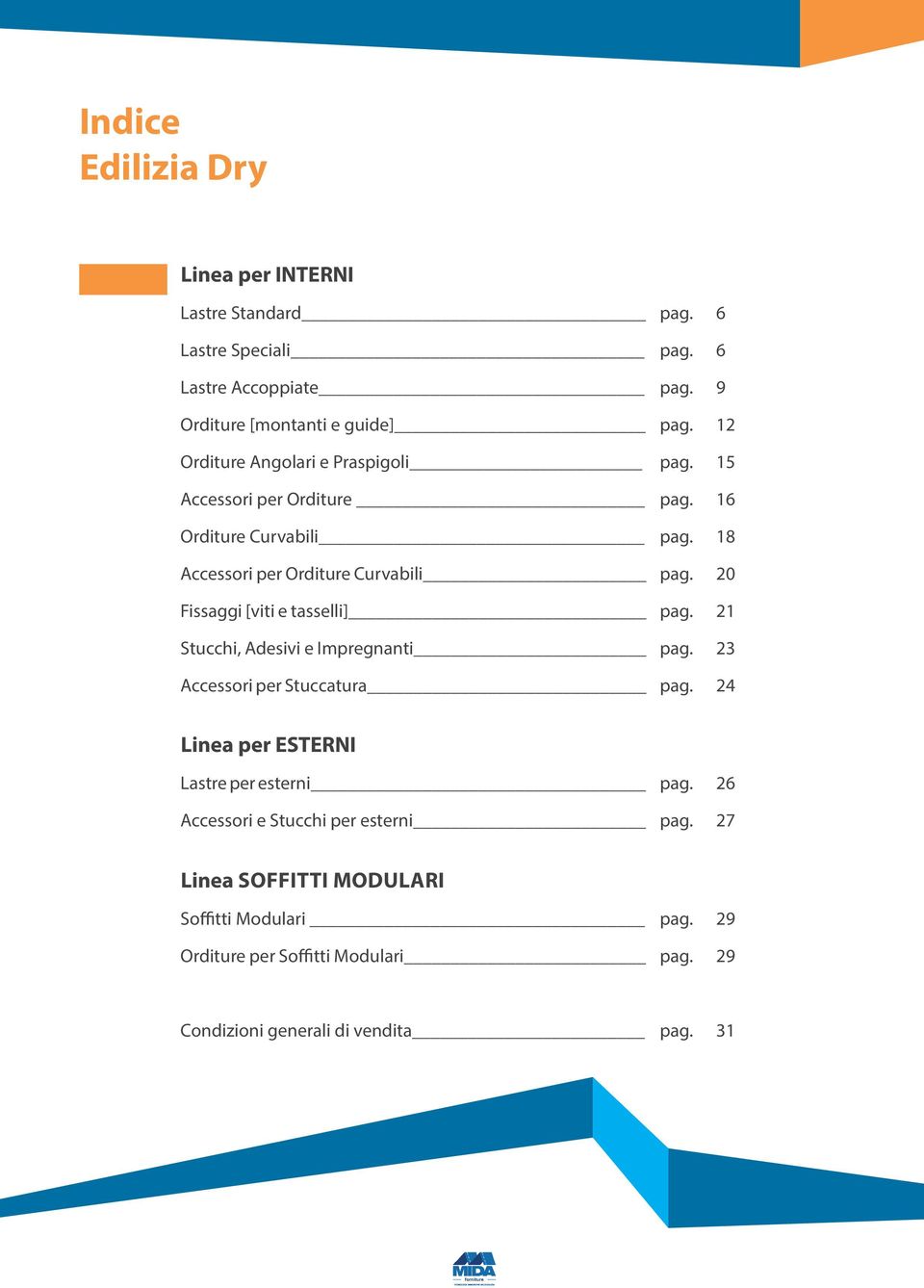 pag. pag. pag. pag. pag. pag. pag. pag. pag. pag. pag. 6 6 9 12 15 16 18 20 21 23 24 Linea per ESTERNI Lastre per esterni Accessori e Stucchi per esterni pag.