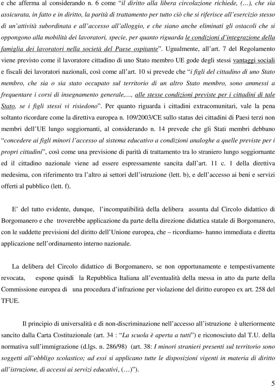 subordinata e all accesso all alloggio, e che siano anche eliminati gli ostacoli che si oppongono alla mobilità dei lavoratori, specie, per quanto riguarda le condizioni d integrazione della famiglia