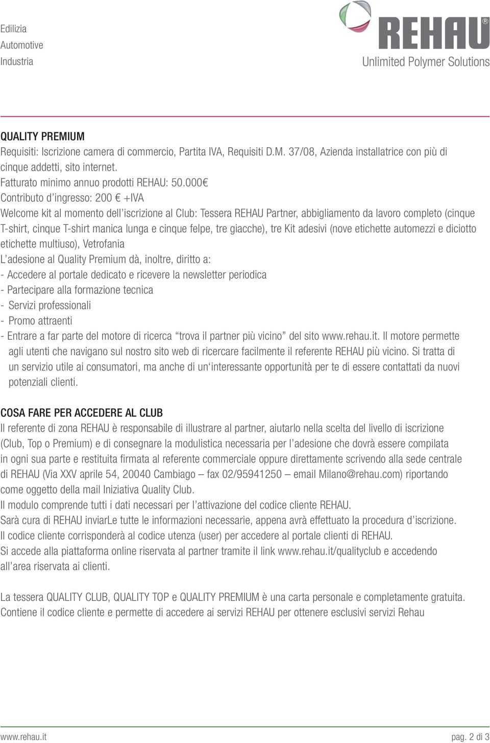 felpe, tre giacche), tre Kit adesivi (nove etichette automezzi e diciotto etichette multiuso), Vetrofania L adesione al Quality Premium dà, inoltre, diritto a: - Servizi professionali - Promo