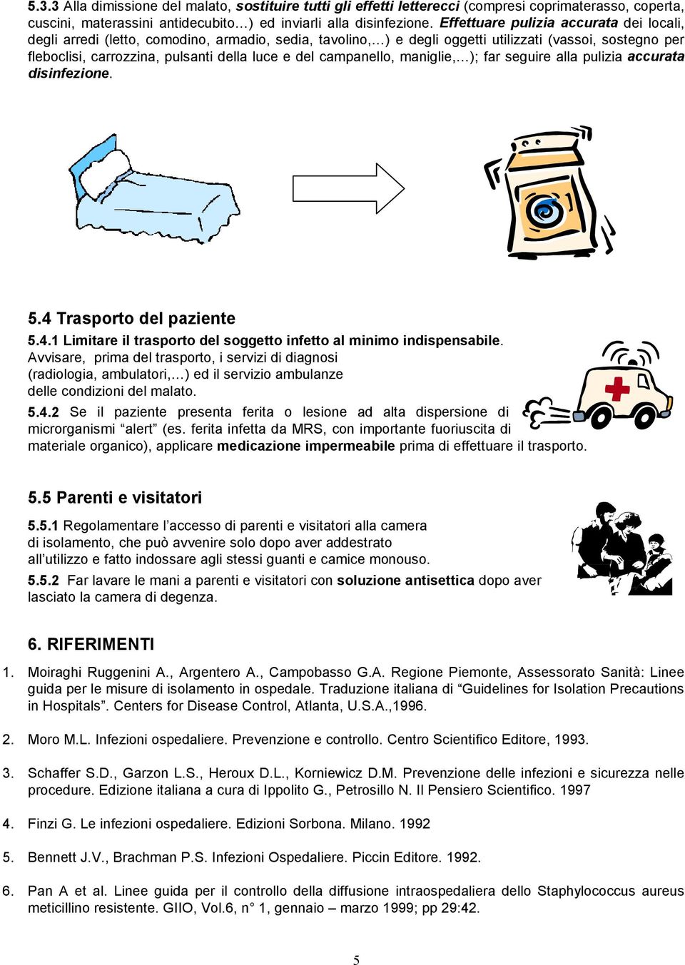 campanello, maniglie, ); far seguire alla pulizia accurata disinfezione. 5.4 Trasporto del paziente 5.4.1 Limitare il trasporto del soggetto infetto al minimo indispensabile.