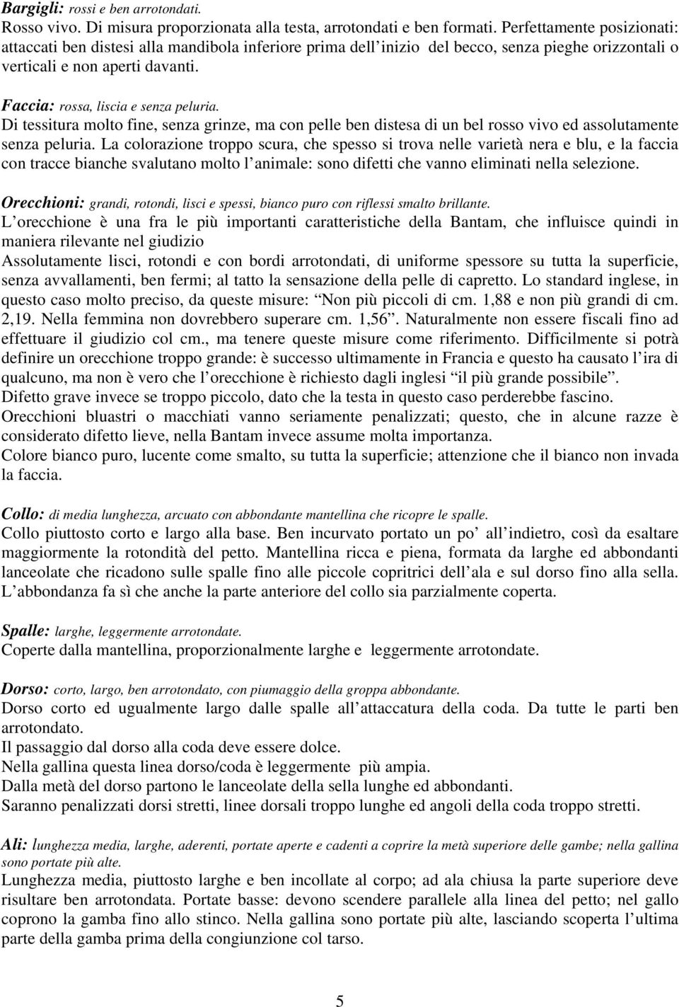 Di tessitura molto fine, senza grinze, ma con pelle ben distesa di un bel rosso vivo ed assolutamente senza peluria.