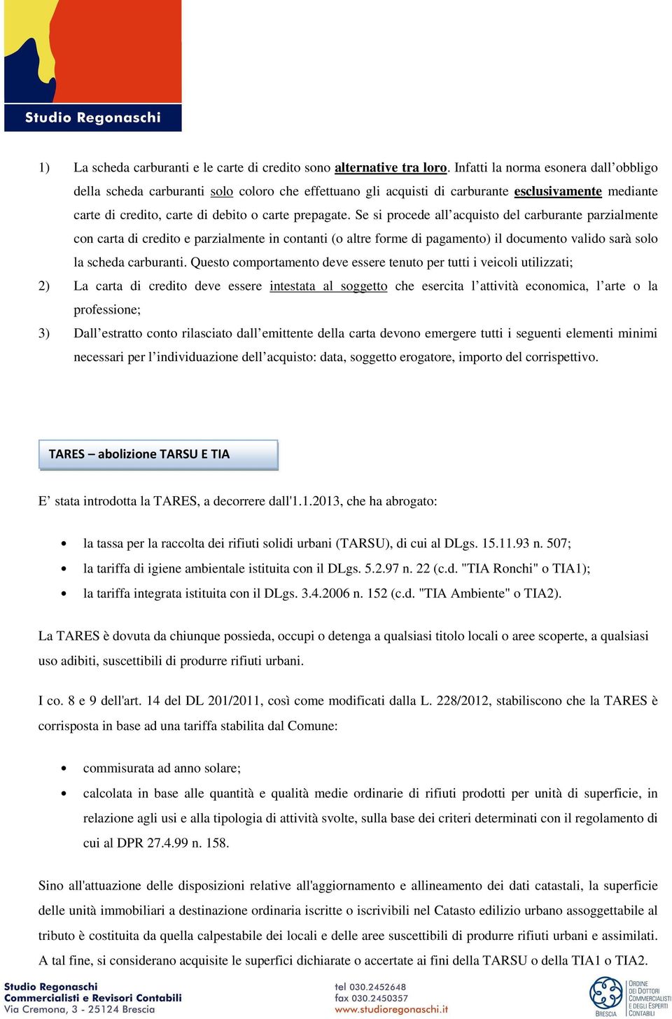 Se si procede all acquisto del carburante parzialmente con carta di credito e parzialmente in contanti (o altre forme di pagamento) il documento valido sarà solo la scheda carburanti.