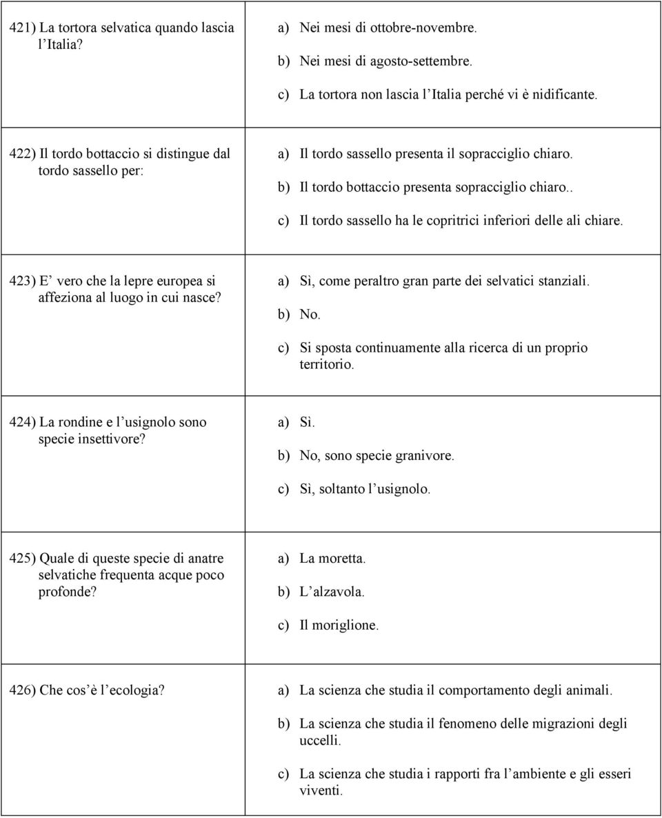 . c) Il tordo sassello ha le copritrici inferiori delle ali chiare. 423) E vero che la lepre europea si affeziona al luogo in cui nasce? a) Sì, come peraltro gran parte dei selvatici stanziali. b) No.