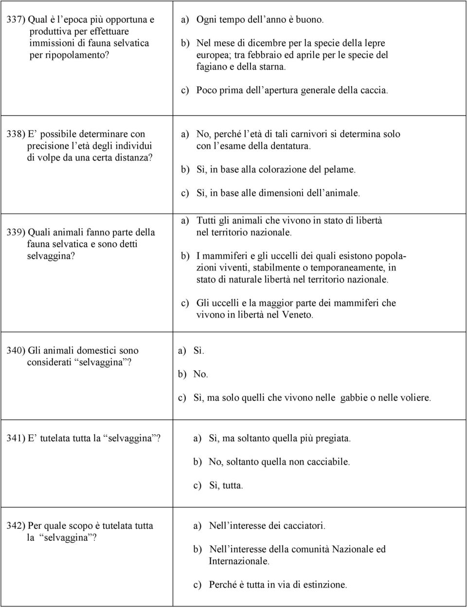 338) E possibile determinare con precisione l età degli individui di volpe da una certa distanza? a) No, perché l età di tali carnivori si determina solo con l esame della dentatura.