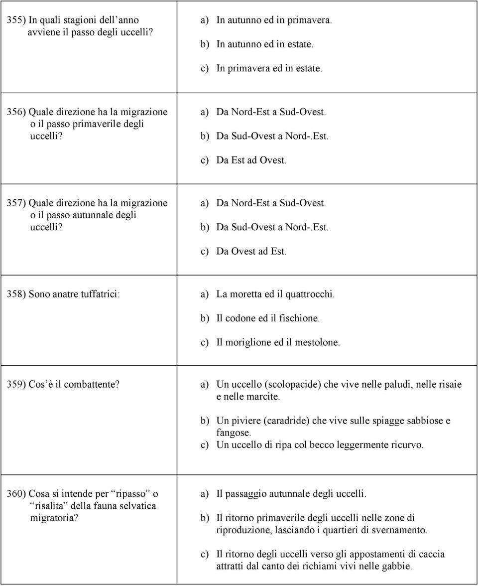 357) Quale direzione ha la migrazione o il passo autunnale degli uccelli? a) Da Nord-Est a Sud-Ovest. b) Da Sud-Ovest a Nord-.Est. c) Da Ovest ad Est.