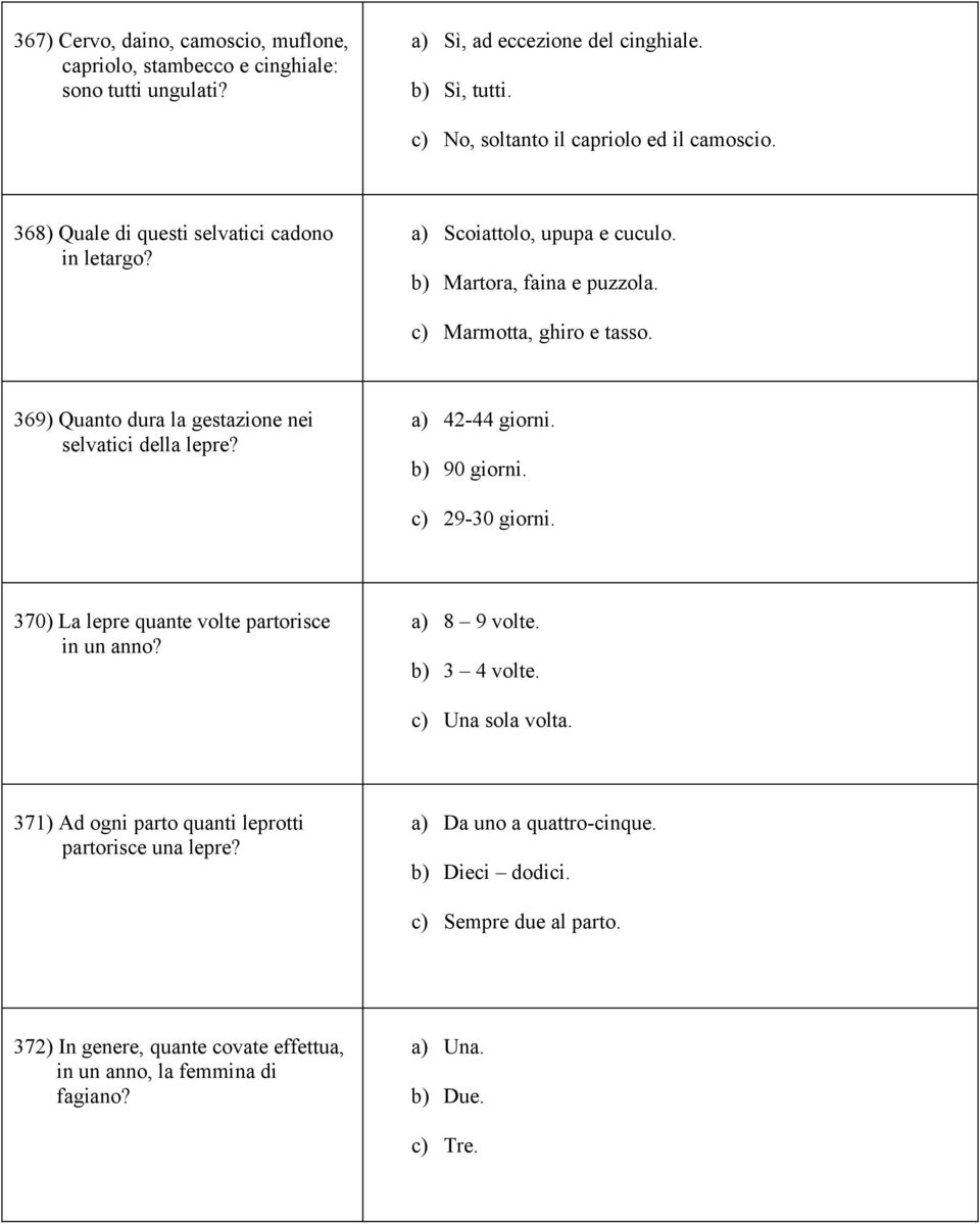 369) Quanto dura la gestazione nei selvatici della lepre? a) 42-44 giorni. b) 90 giorni. c) 29-30 giorni. 370) La lepre quante volte partorisce in un anno? a) 8 9 volte. b) 3 4 volte.