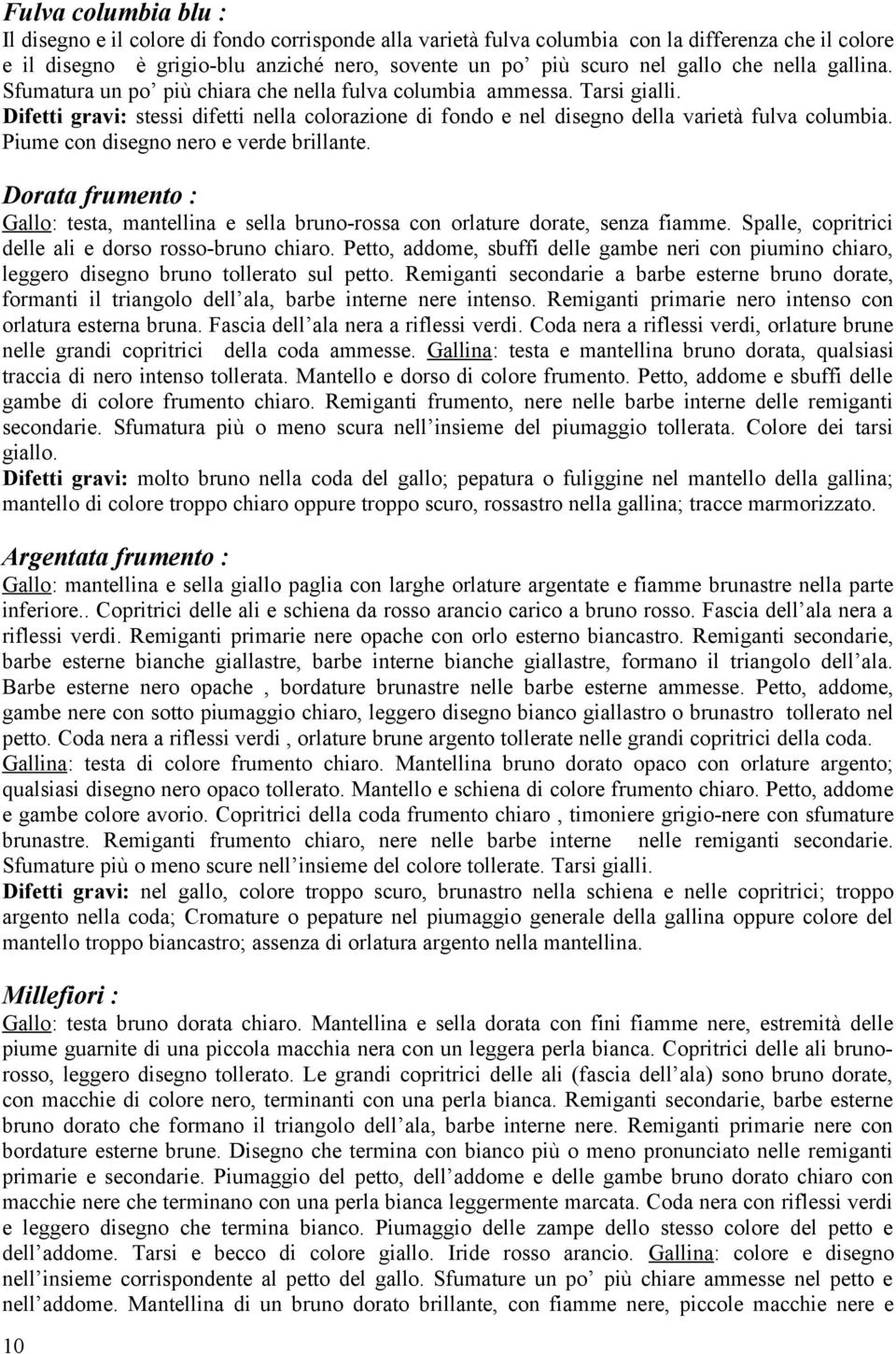 Piume con disegno nero e verde brillante. Dorata frumento : Gallo: testa, mantellina e sella bruno-rossa con orlature dorate, senza fiamme. Spalle, copritrici delle ali e dorso rosso-bruno chiaro.