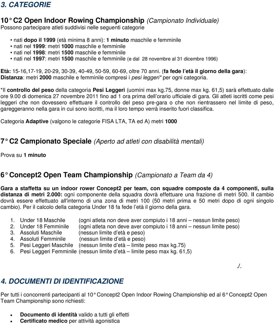 15-16,17-19, 20-29, 30-39, 40-49, 50-59, 60-69, oltre 70 anni. (fa fede l età il giorno della gara): Distanza: metri 2000 maschile e femminile compresi i pesi leggeri* per ogni categoria.