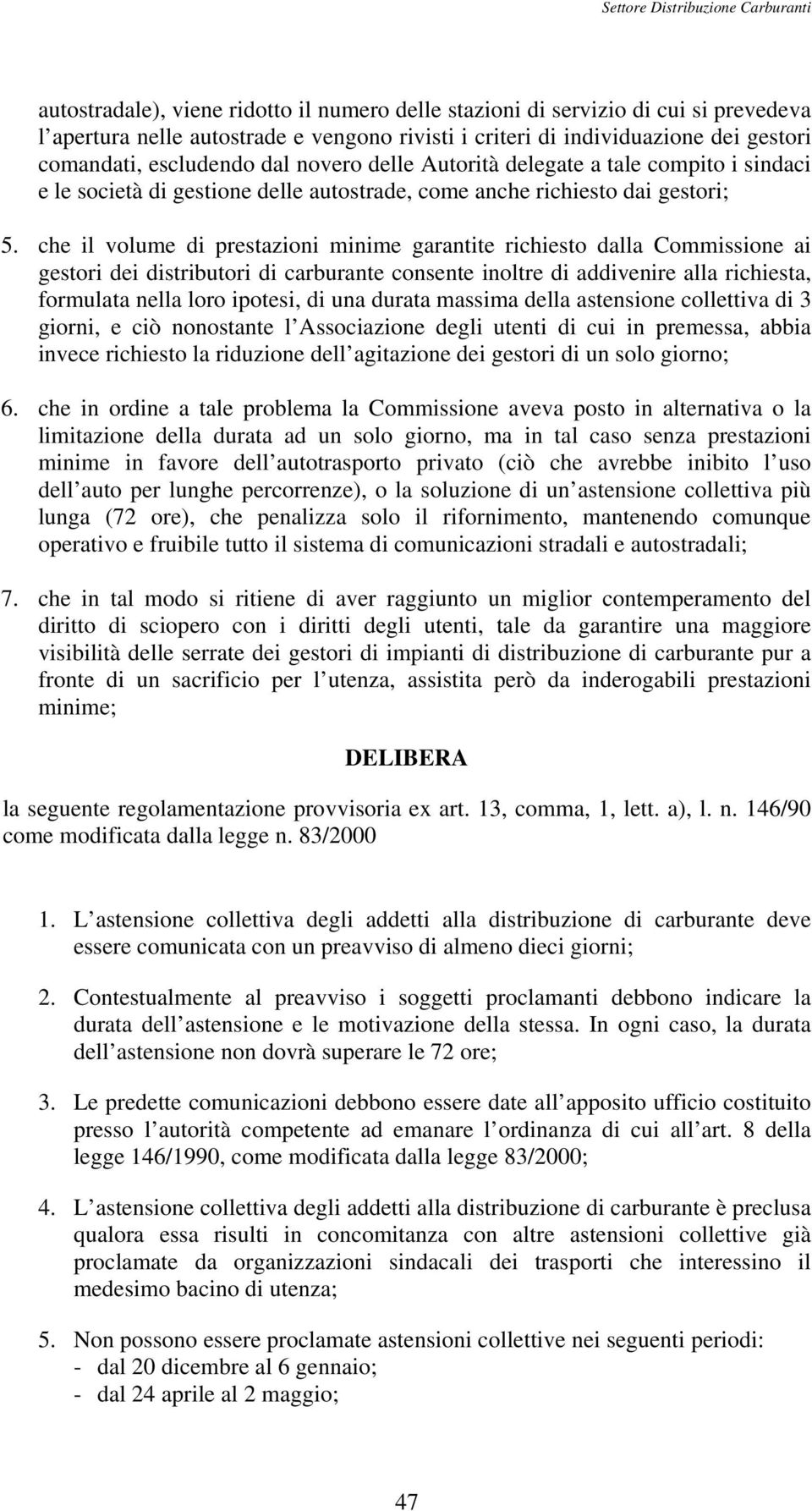 che il volume di prestazioni minime garantite richiesto dalla Commissione ai gestori dei distributori di carburante consente inoltre di addivenire alla richiesta, formulata nella loro ipotesi, di una