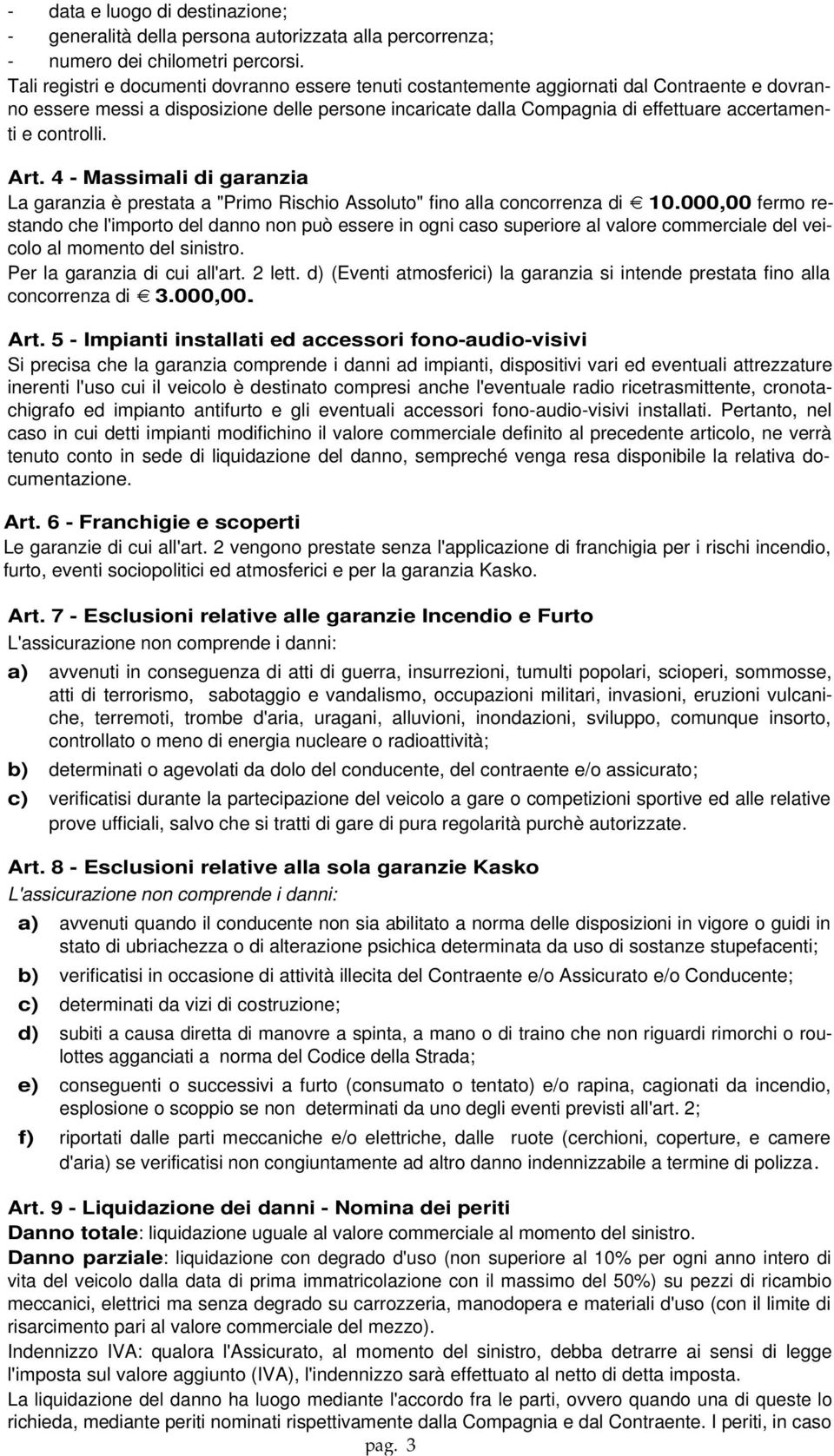 controlli. Art. 4 - Massimali di garanzia La garanzia è prestata a "Primo Rischio Assoluto" fino alla concorrenza di 10.