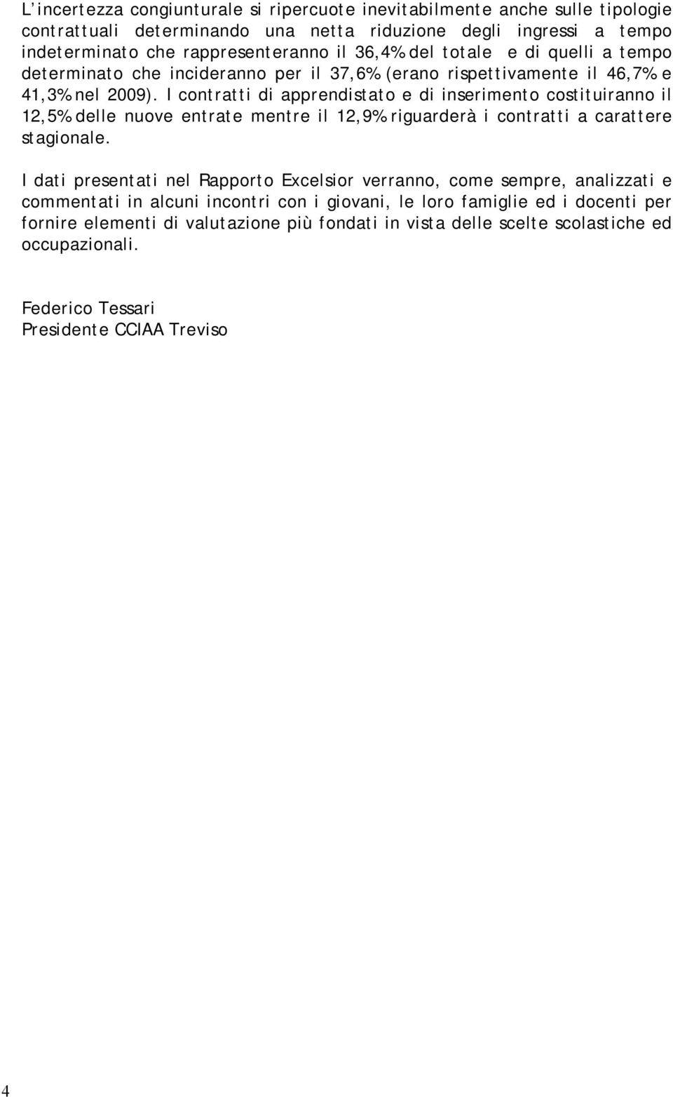 I contratti di apprendistato e di inserimento costituiranno il 12,5% delle nuove entrate mentre il 12,9% riguarderà i contratti a carattere stagionale.