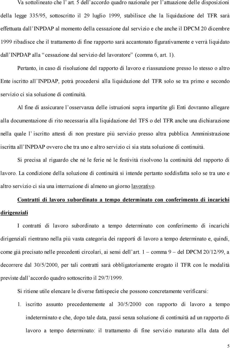 della cessazione dal servizio e che anche il DPCM 20 dicembre 1999 ribadisce che il trattamento di fine rapporto sarà accantonato figurativamente e verrà liquidato dall INPDAP alla cessazione dal