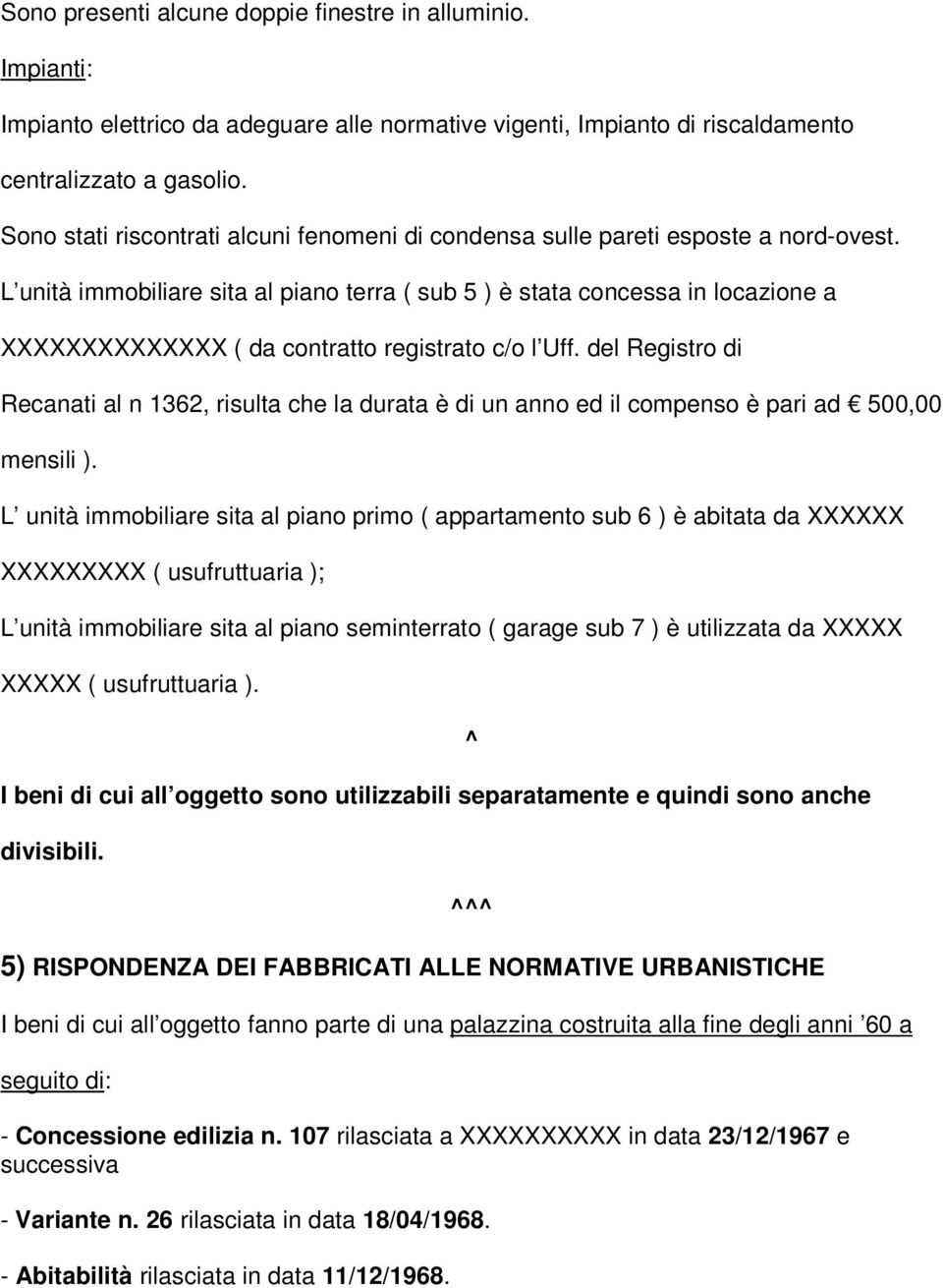 L unità immobiliare sita al piano terra ( sub 5 ) è stata concessa in locazione a XXXXXXXXXXXXXX ( da contratto registrato c/o l Uff.