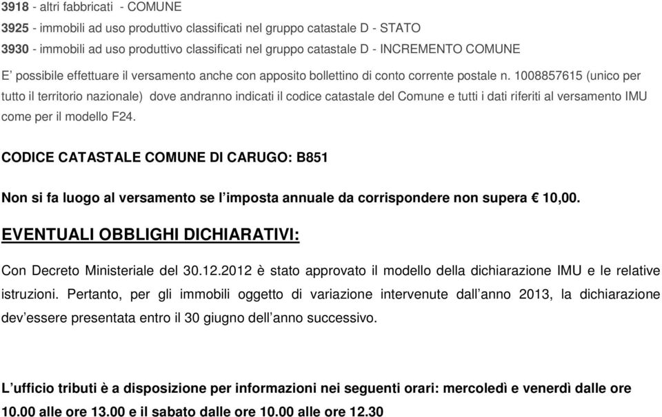 1008857615 (unico per tutto il territorio nazionale) dove andranno indicati il codice catastale del Comune e tutti i dati riferiti al versamento IMU come per il modello F24.