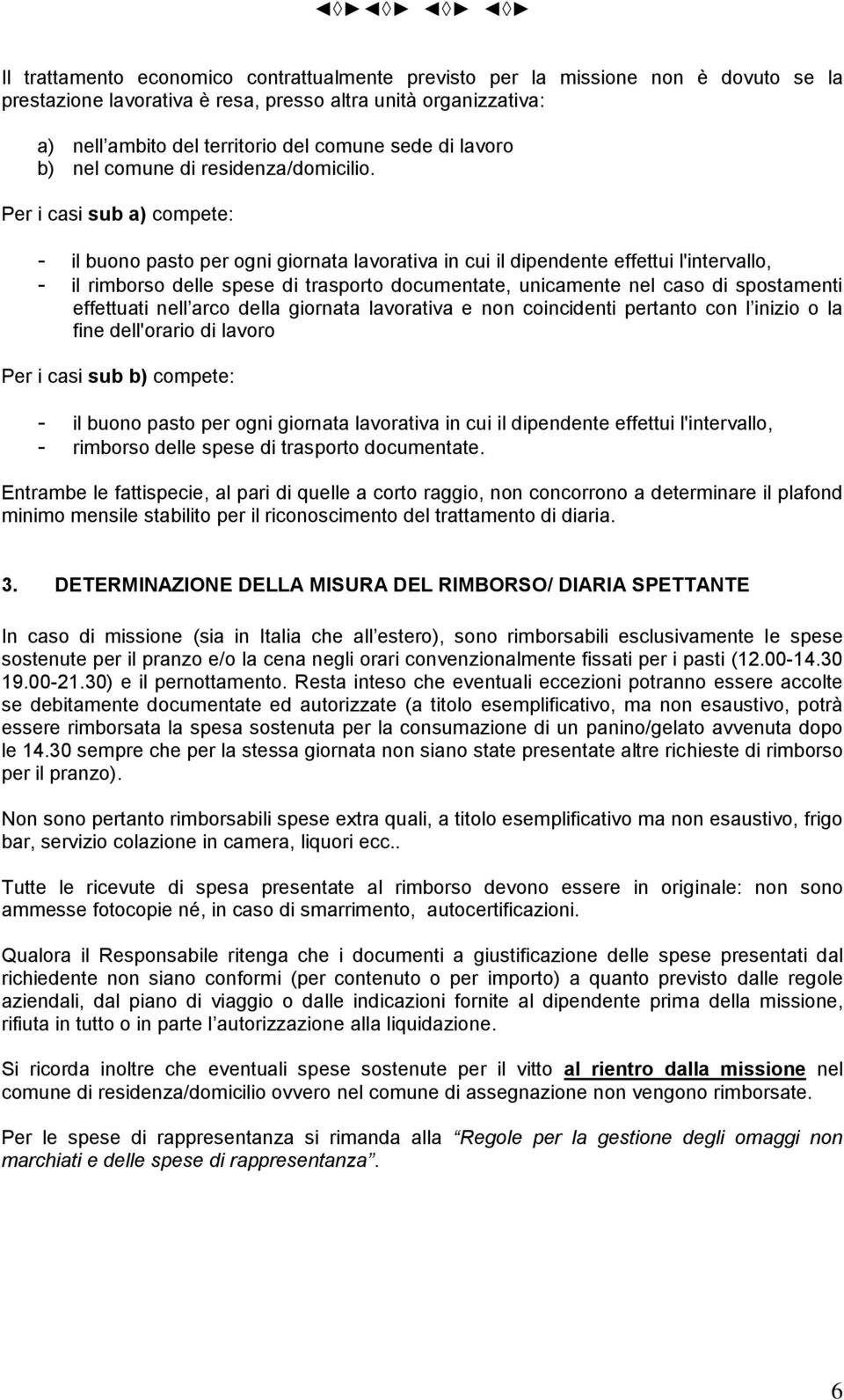 Per i casi sub a) compete: - il buono pasto per ogni giornata lavorativa in cui il dipendente effettui l'intervallo, - il rimborso delle spese di trasporto documentate, unicamente nel caso di