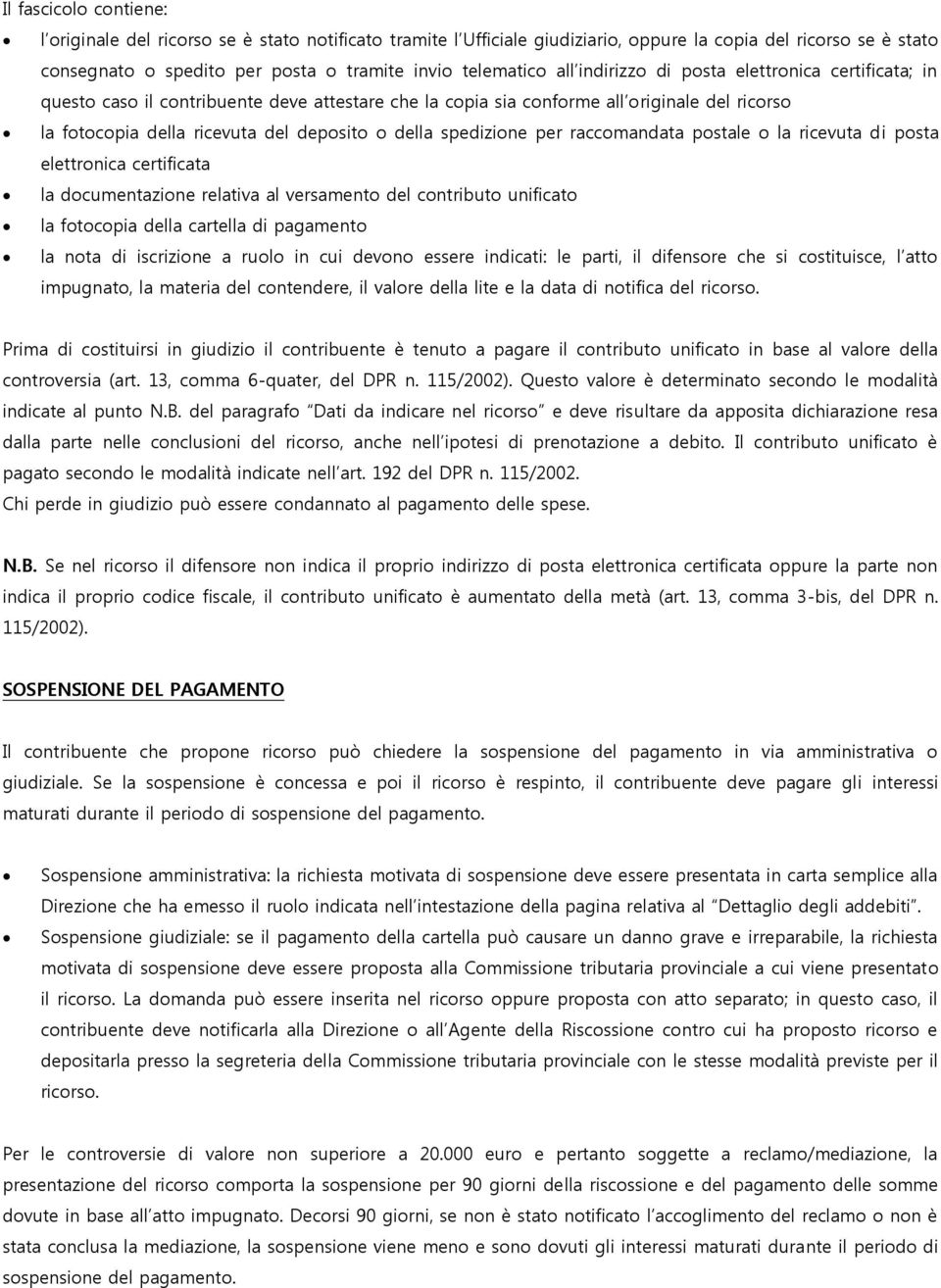 spedizione per raccomandata postale o la ricevuta di posta elettronica certificata la documentazione relativa al versamento del contributo unificato la fotocopia della cartella di pagamento la nota