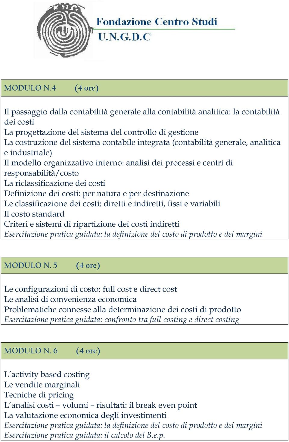 (contabilità generale, analitica e industriale) Il modello organizzativo interno: analisi dei processi e centri di responsabilità/costo La riclassificazione dei costi Definizione dei costi: per