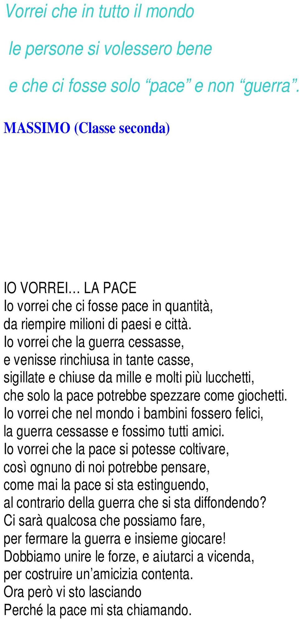 Io vorrei che la guerra cessasse, e venisse rinchiusa in tante casse, sigillate e chiuse da mille e molti più lucchetti, che solo la pace potrebbe spezzare come giochetti.