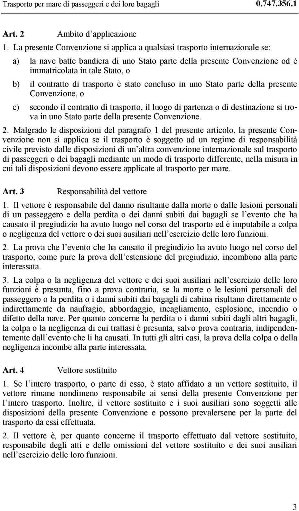 di trasporto è stato concluso in uno Stato parte della presente Convenzione, o c) secondo il contratto di trasporto, il luogo di partenza o di destinazione si trova in uno Stato parte della presente